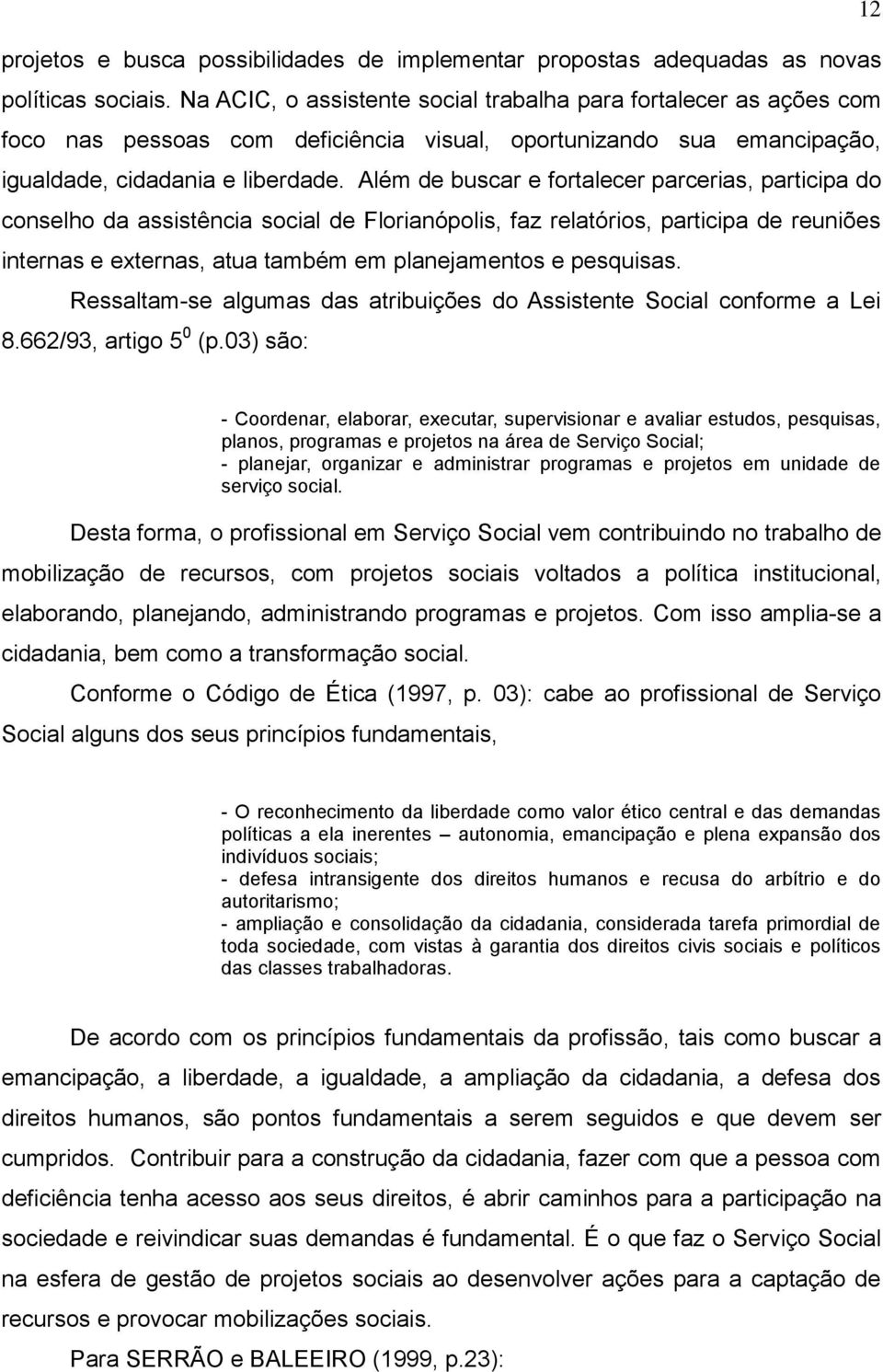 Além de buscar e fortalecer parcerias, participa do conselho da assistência social de Florianópolis, faz relatórios, participa de reuniões internas e externas, atua também em planejamentos e