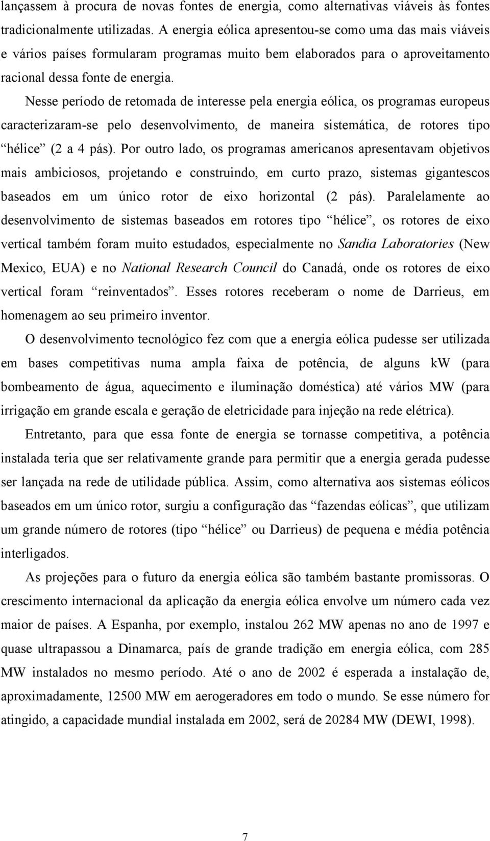 Nesse período de retomada de interesse pela energia eólica, os programas europeus caracterizaram-se pelo desenvolvimento, de maneira sistemática, de rotores tipo hélice (2 a 4 pás).