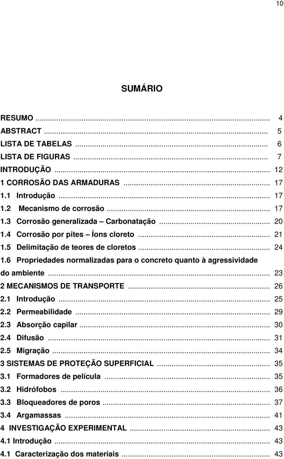 .. 23 2 MECANISMOS DE TRANSPORTE... 26 2.1 Introdução... 25 2.2 Permeabilidade... 29 2.3 Absorção capilar... 30 2.4 Difusão... 31 2.5 Migração... 34 3 SISTEMAS DE PROTEÇÃO SUPERFICIAL... 35 3.