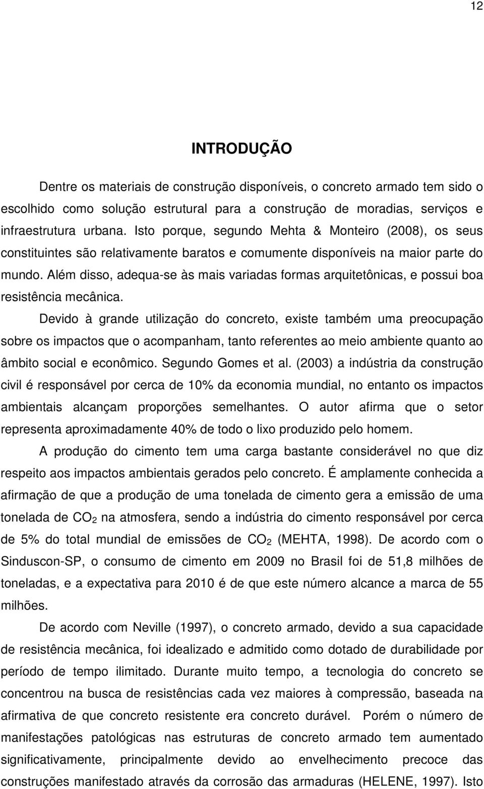 Além disso, adequa-se às mais variadas formas arquitetônicas, e possui boa resistência mecânica.