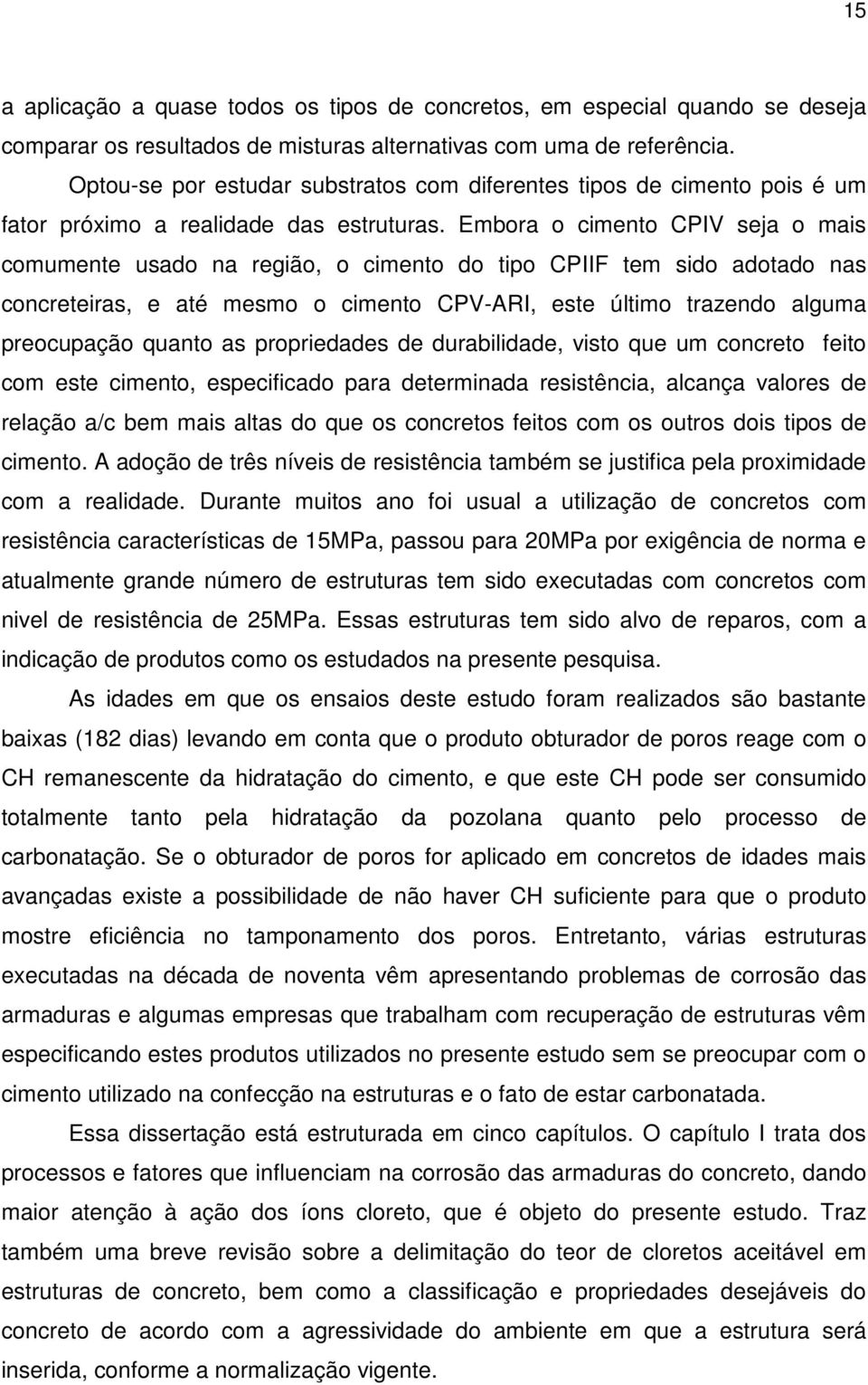 Embora o cimento CPIV seja o mais comumente usado na região, o cimento do tipo CPIIF tem sido adotado nas concreteiras, e até mesmo o cimento CPV-ARI, este último trazendo alguma preocupação quanto