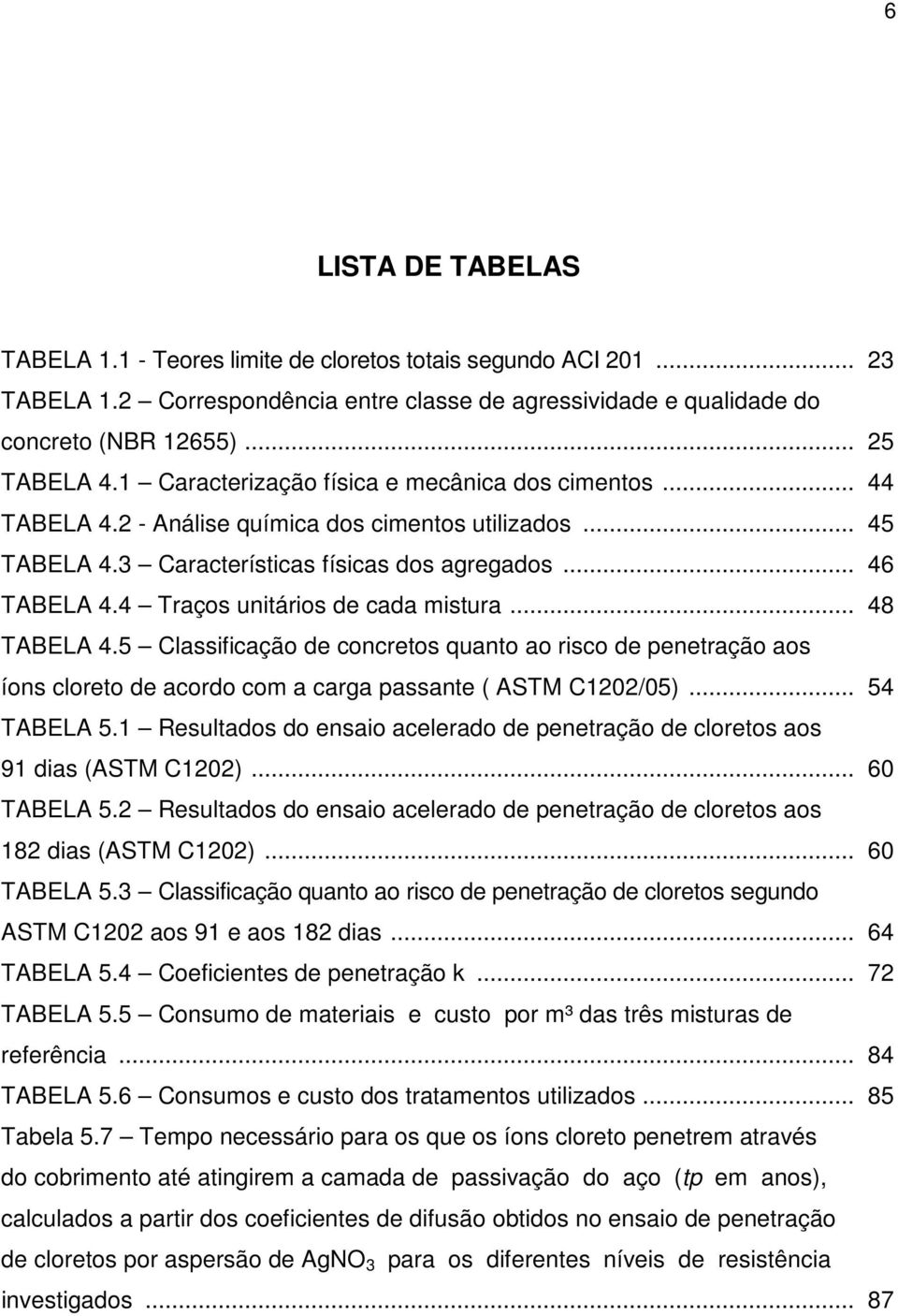 4 Traços unitários de cada mistura... 48 TABELA 4.5 Classificação de concretos quanto ao risco de penetração aos íons cloreto de acordo com a carga passante ( ASTM C1202/05)... 54 TABELA 5.