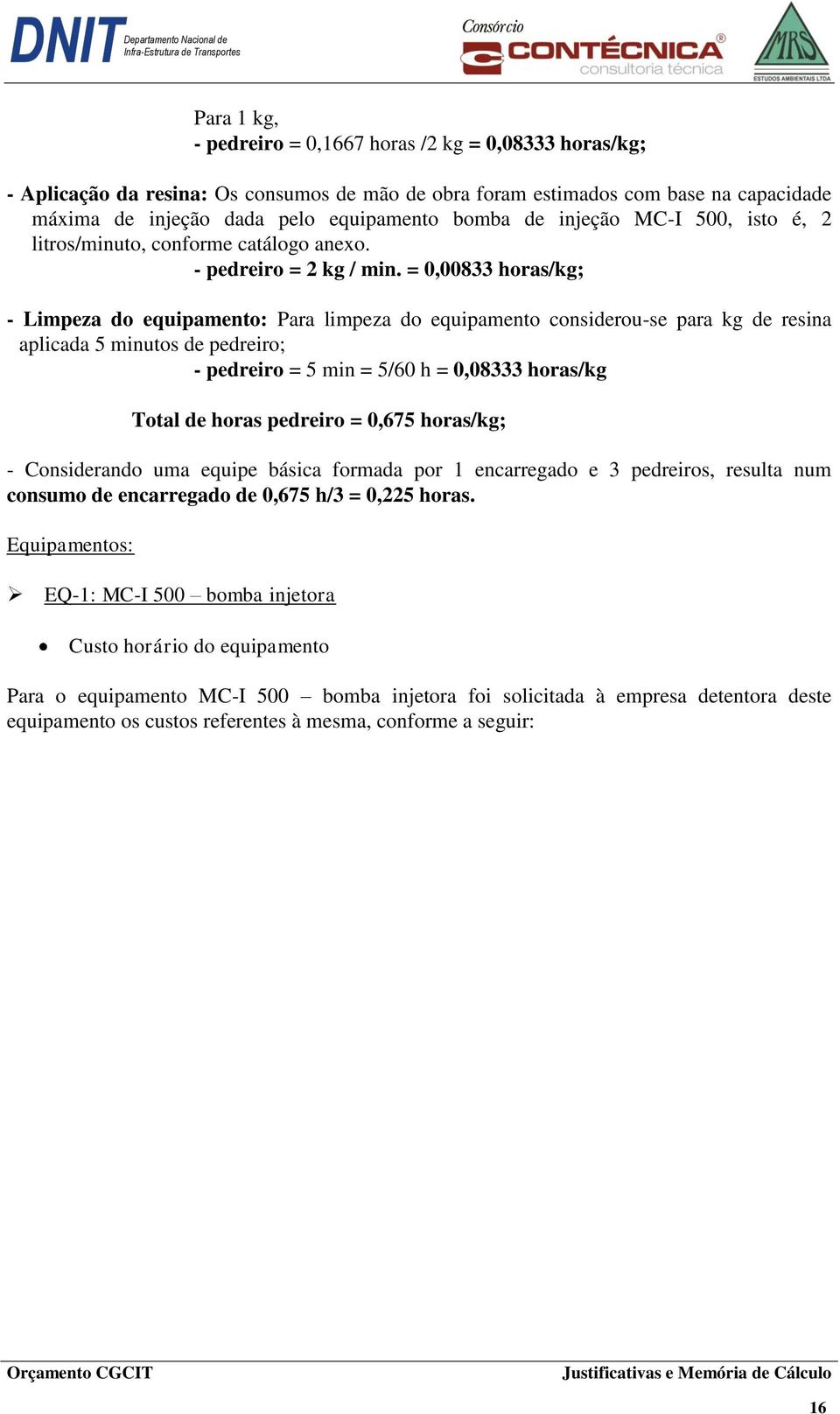 = 0,00833 horas/kg; - Limpeza do equipamento: Para limpeza do equipamento considerou-se para kg de resina aplicada 5 minutos de pedreiro; - pedreiro = 5 min = 5/60 h = 0,08333 horas/kg Total de horas