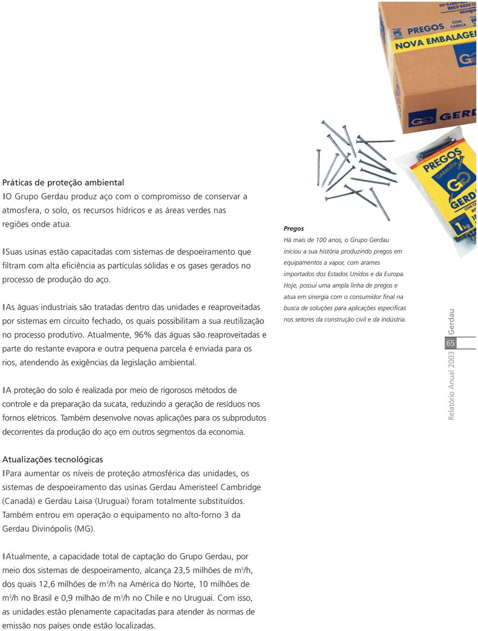 As águas industriais são tratadas dentro das unidades e reaproveitadas por sistemas em circuito fechado, os quais possibilitam a sua reutilização no processo produtivo.