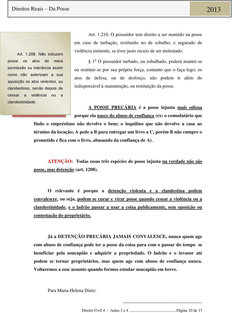 210. O possuidor tem direito a ser mantido na posse em caso de turbação, restituído no de esbulho, e segurado de violência iminente, se tiver justo receio de ser molestado.