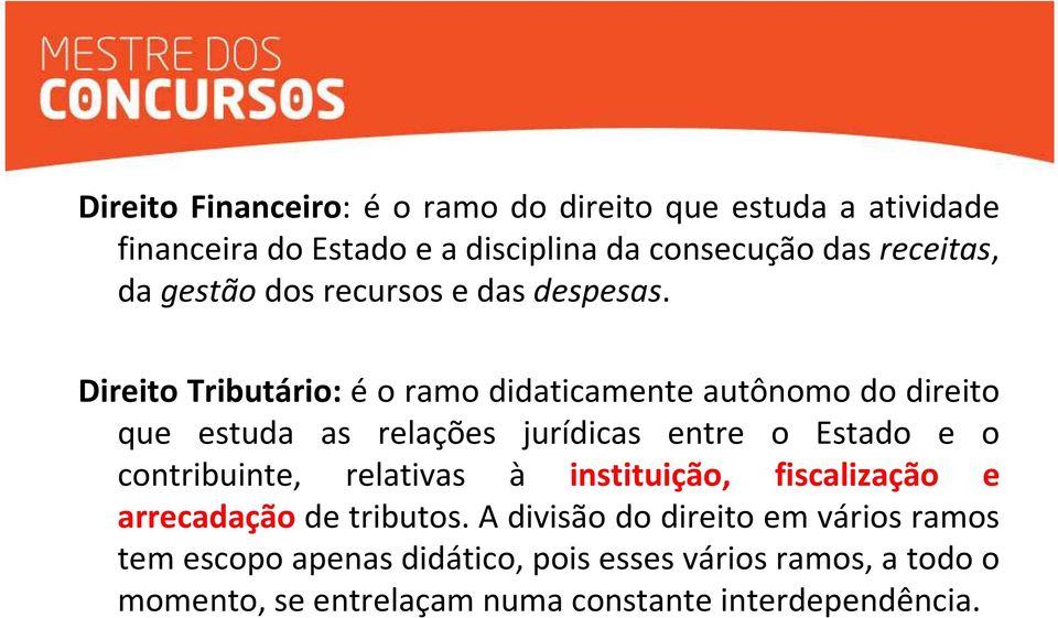 Direito Tributário: é o ramo didaticamente autônomo do direito que estuda as relações jurídicas entre o Estado e o contribuinte,