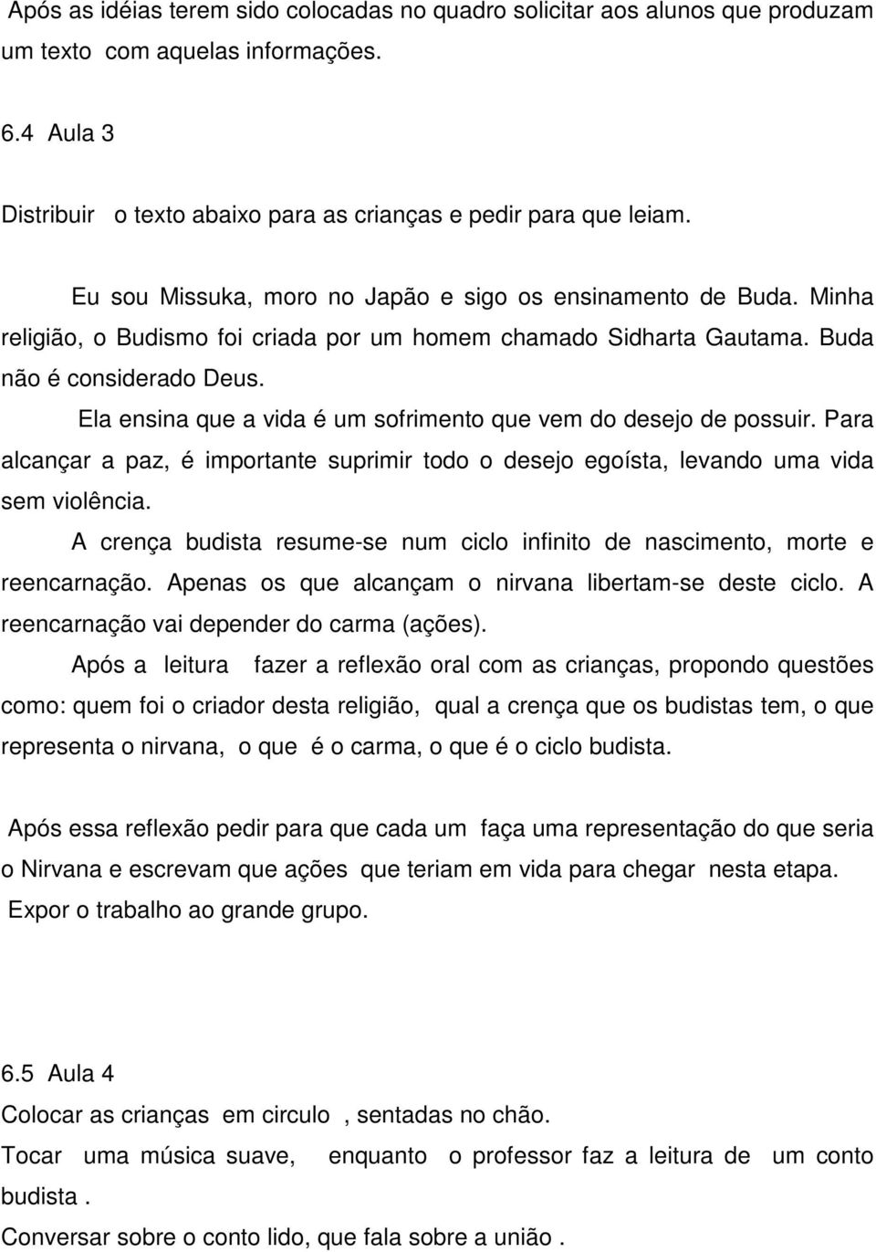 Ela ensina que a vida é um sofrimento que vem do desejo de possuir. Para alcançar a paz, é importante suprimir todo o desejo egoísta, levando uma vida sem violência.