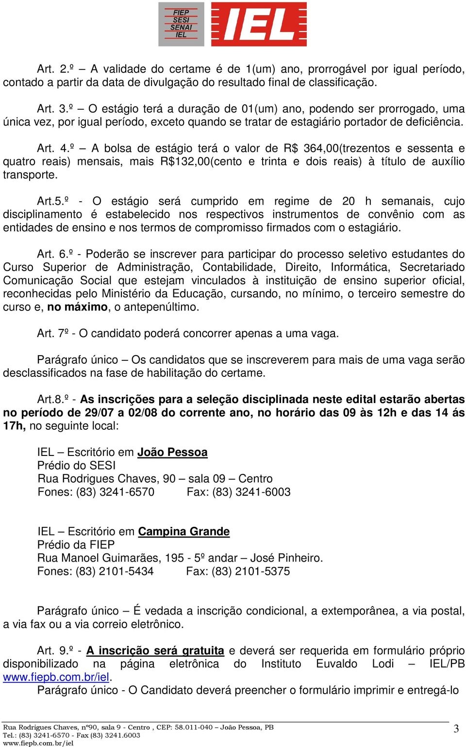 º A bolsa de estágio terá o valor de R$ 364,00(trezentos e sessenta e quatro reais) mensais, mais R$132,00(cento e trinta e dois reais) à título de auxílio transporte. Art.5.