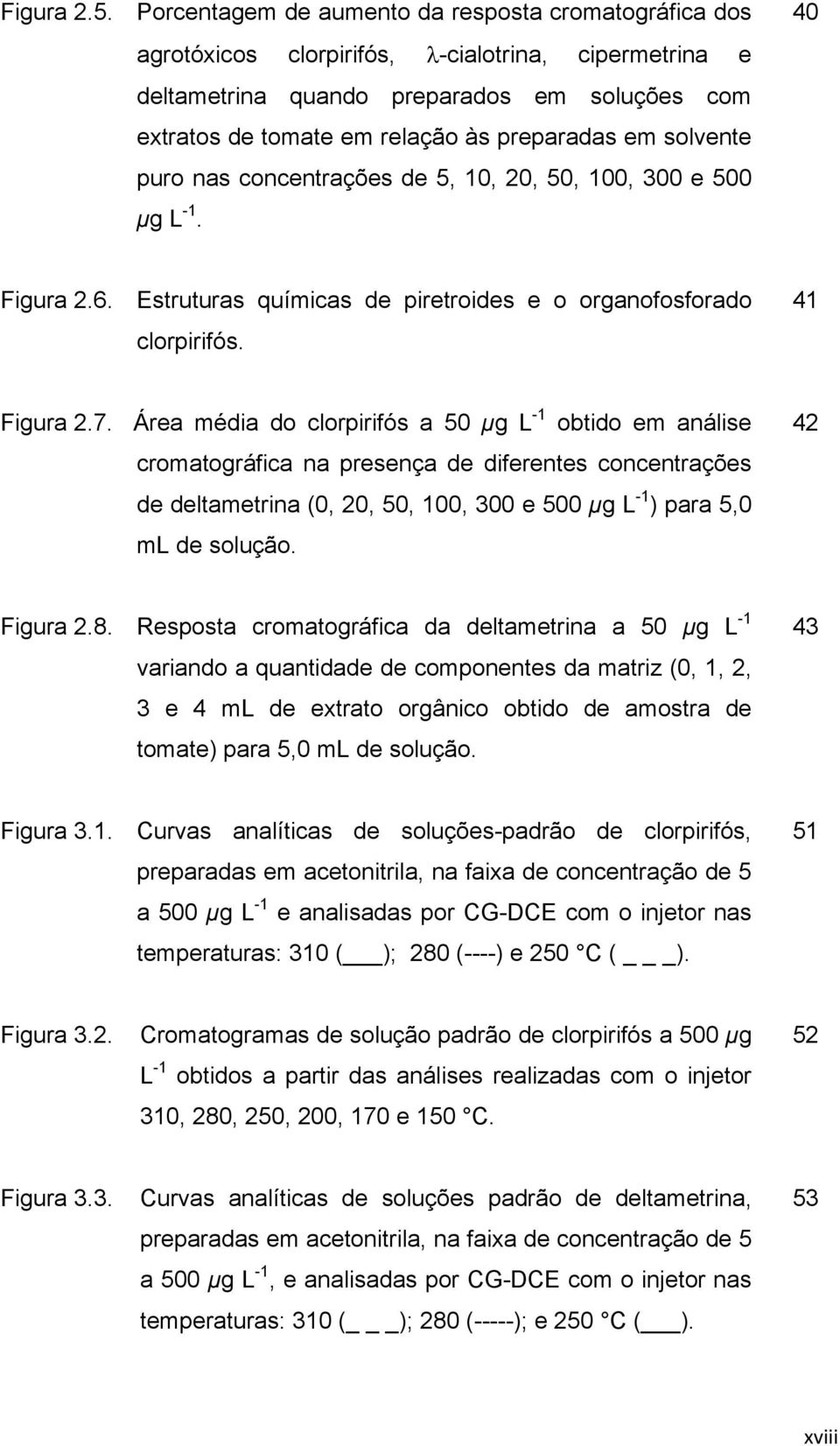 em solvente puro nas concentrações de 5, 10, 20, 50, 100, 300 e 500 μg L -1. 40 Figura 2.6. Estruturas químicas de piretroides e o organofosforado clorpirifós. 41 Figura 2.7.