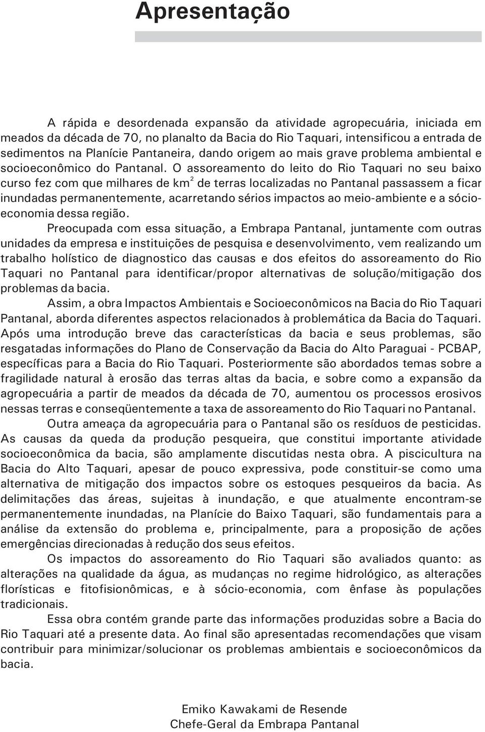 O assoreamento do leito do Rio Taquari no seu baixo 2 curso fez com que milhares de km de terras localizadas no Pantanal passassem a ficar inundadas permanentemente, acarretando sérios impactos ao