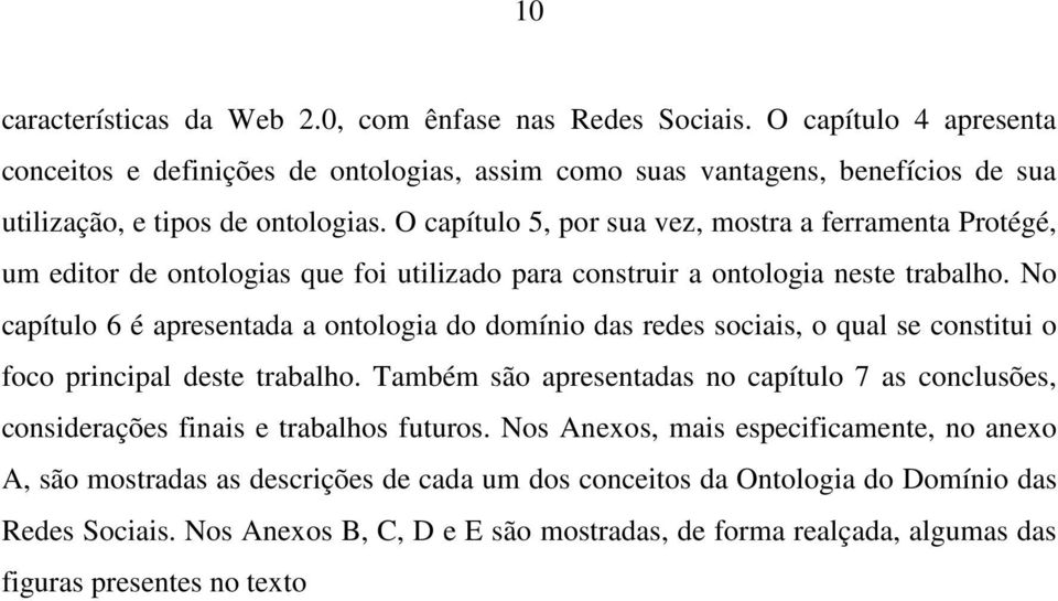 O capítulo 5, por sua vez, mostra a ferramenta Protégé, um editor de ontologias que foi utilizado para construir a ontologia neste trabalho.