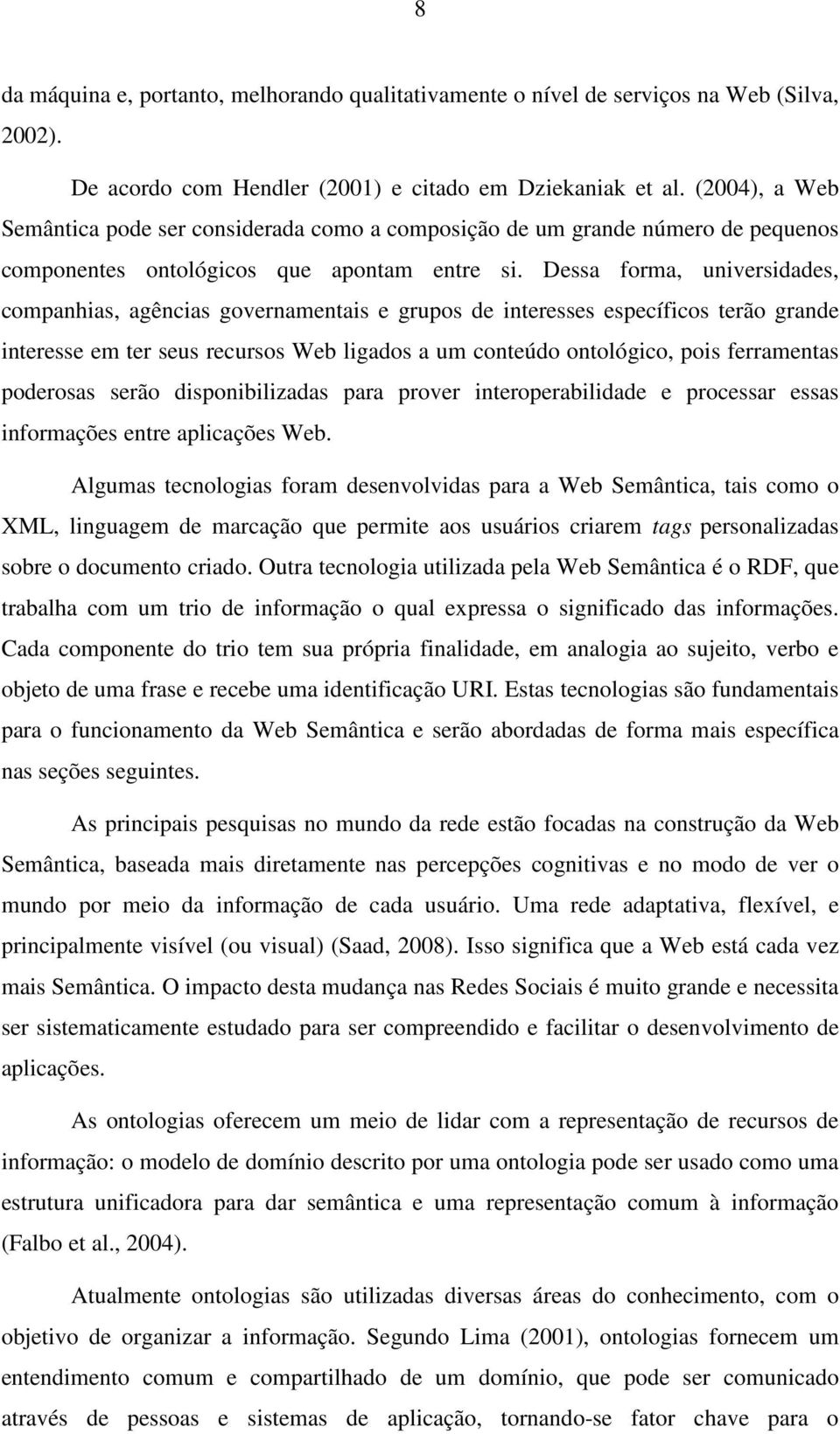 Dessa forma, universidades, companhias, agências governamentais e grupos de interesses específicos terão grande interesse em ter seus recursos Web ligados a um conteúdo ontológico, pois ferramentas