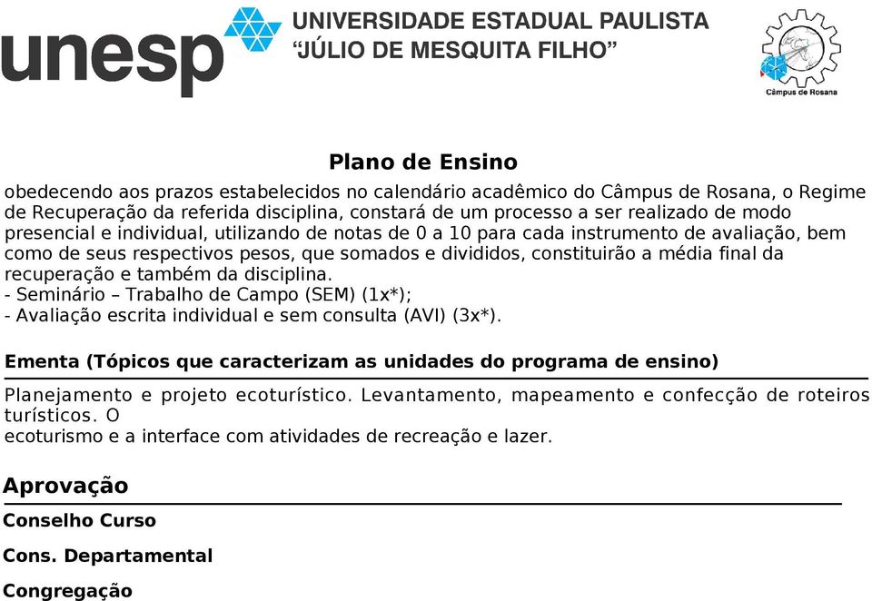 disciplina. - Seminário Trabalho de Campo (SEM) (1x*); - Avaliação escrita individual e sem consulta (AVI) (3x*).