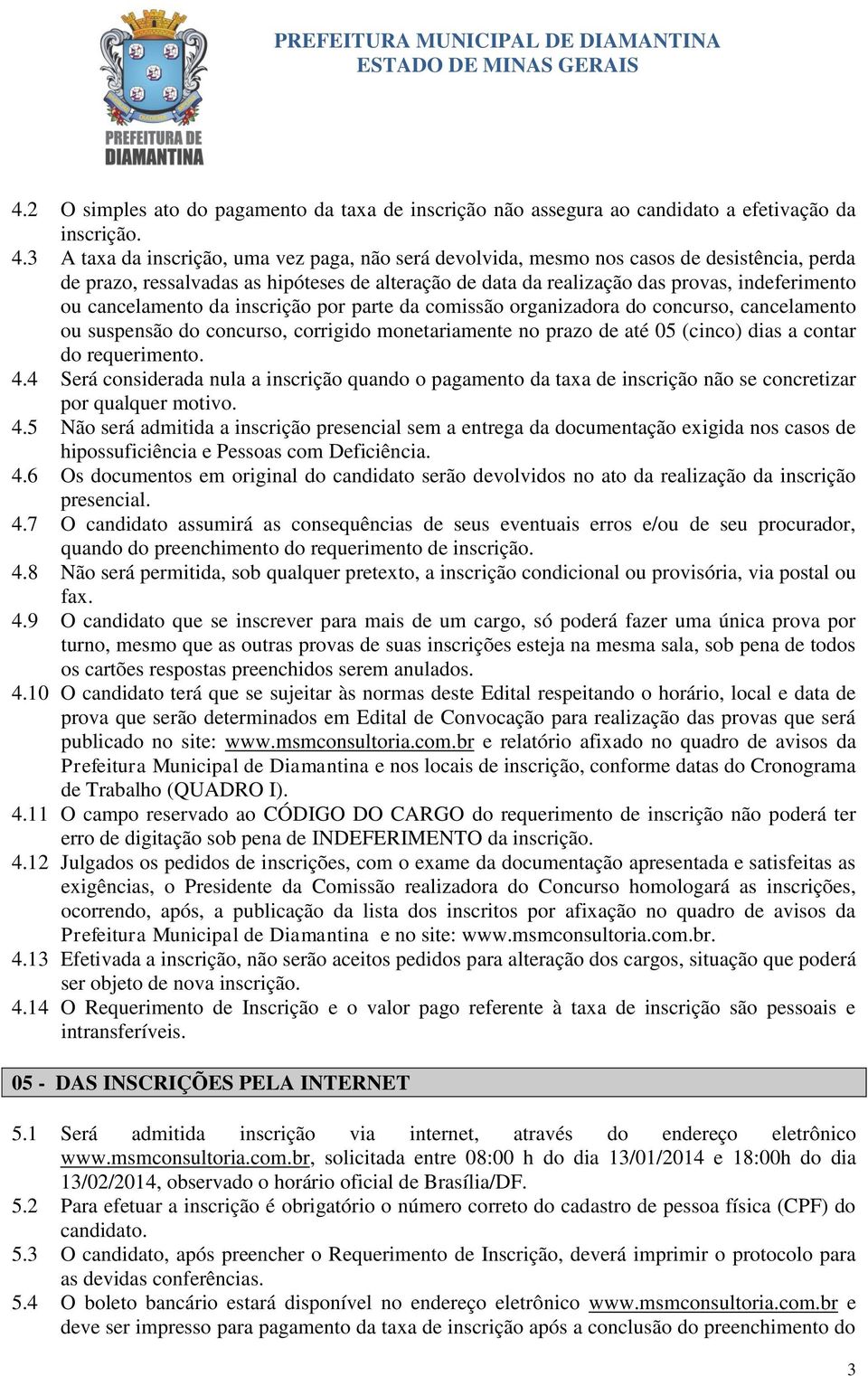 cancelamento da inscrição por parte da comissão organizadora do concurso, cancelamento ou suspensão do concurso, corrigido monetariamente no prazo de até 05 (cinco) dias a contar do requerimento. 4.