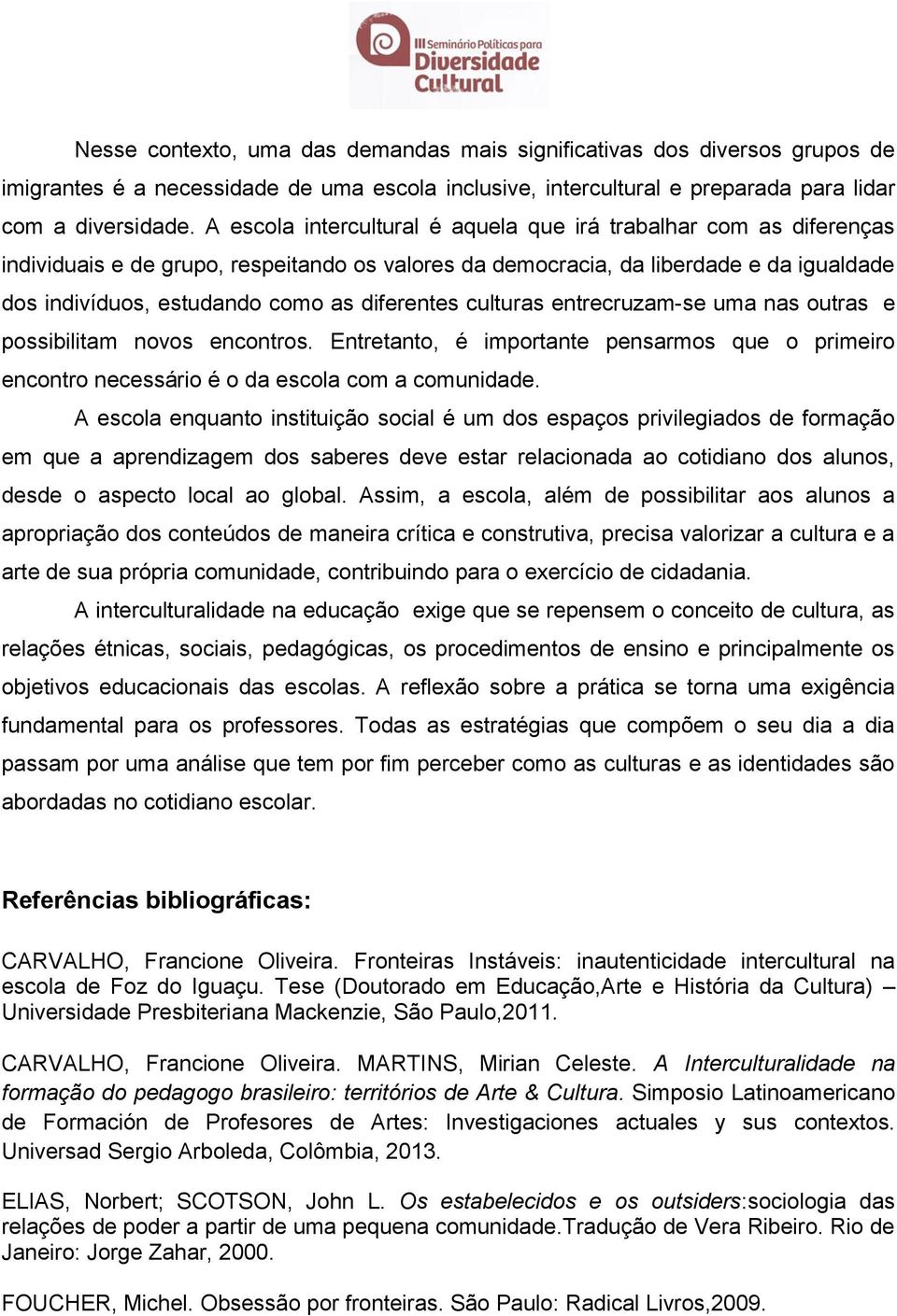 diferentes culturas entrecruzam-se uma nas outras e possibilitam novos encontros. Entretanto, é importante pensarmos que o primeiro encontro necessário é o da escola com a comunidade.