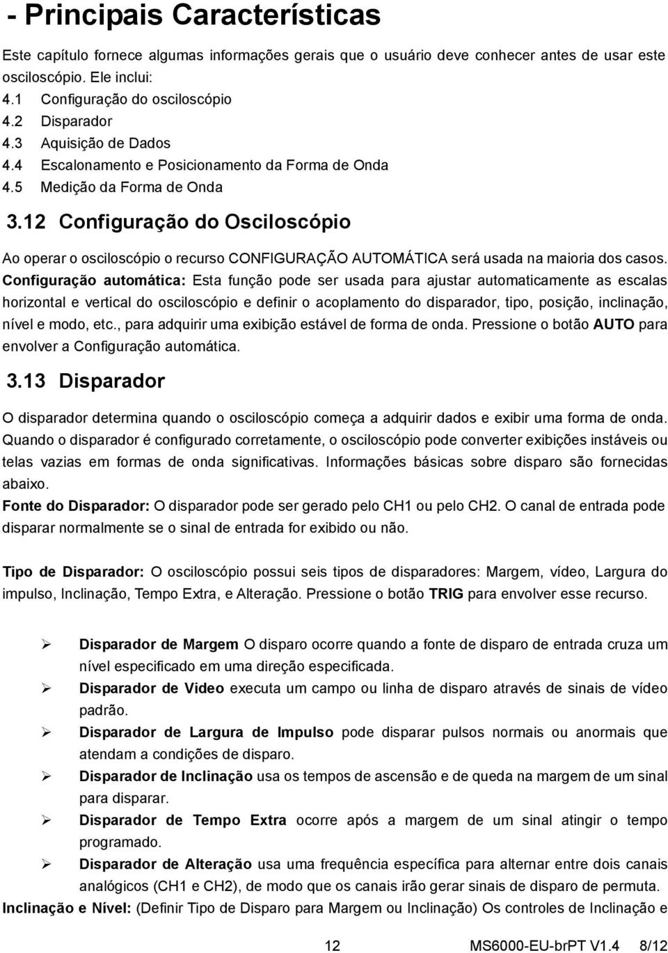 12 Configuração do Osciloscópio Ao operar o osciloscópio o recurso CONFIGURAÇÃO AUTOMÁTICA será usada na maioria dos casos.