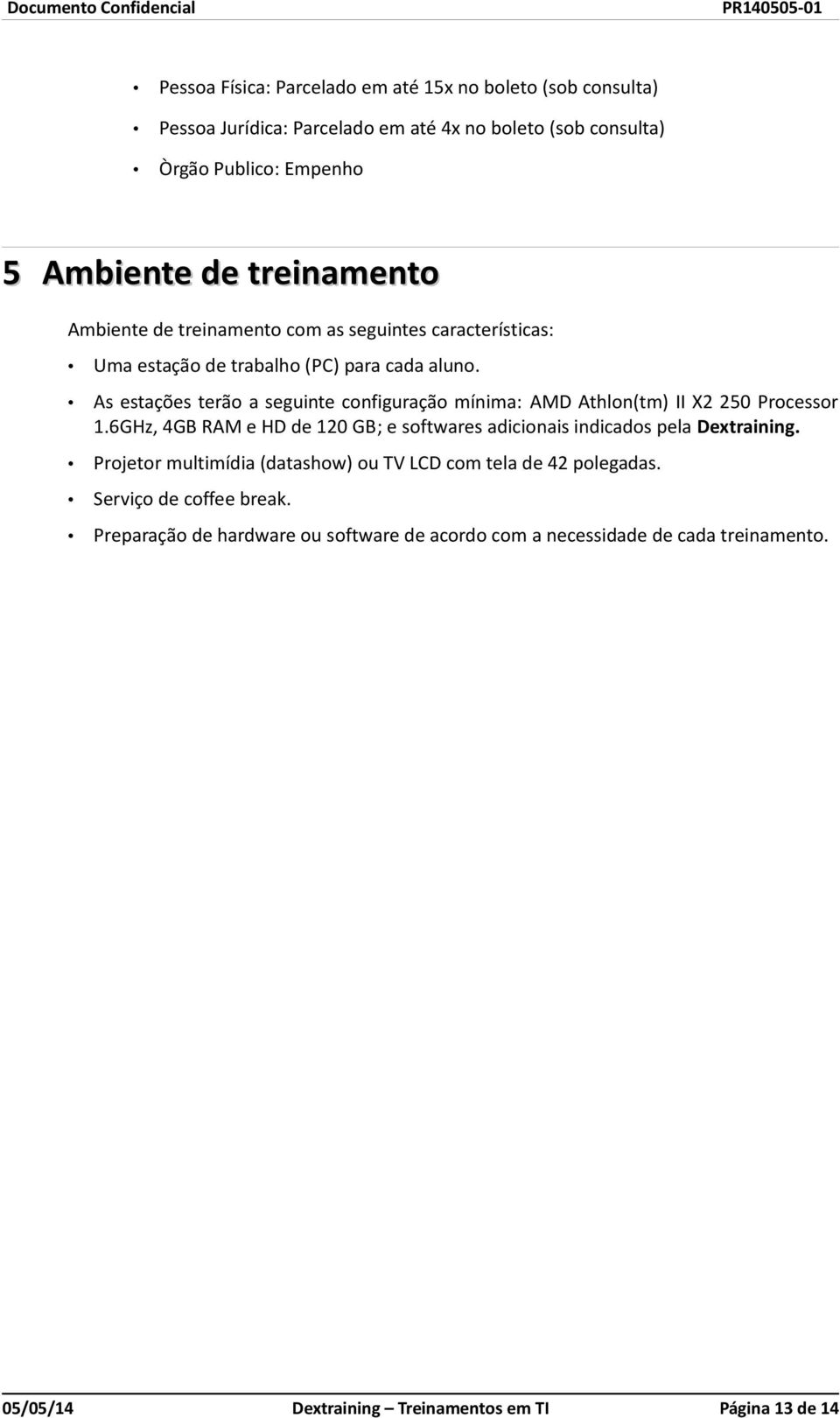 As estações terão a seguinte configuração mínima: AMD Athlon(tm) II X2 250 Processor 1.6GHz, 4GB RAM e HD de 120 GB; e softwares adicionais indicados pela Dextraining.