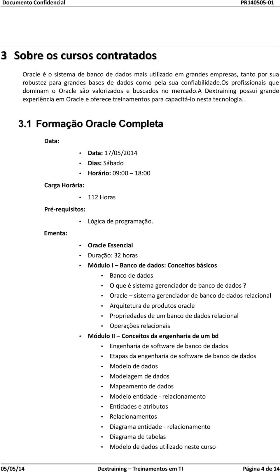 1 Formação Oracle Completa Data: Carga Horária: Pré-requisitos: Ementa: Data: 17/05/2014 Dias: Sábado Horário: 09:00 18:00 112 Horas Lógica de programação.