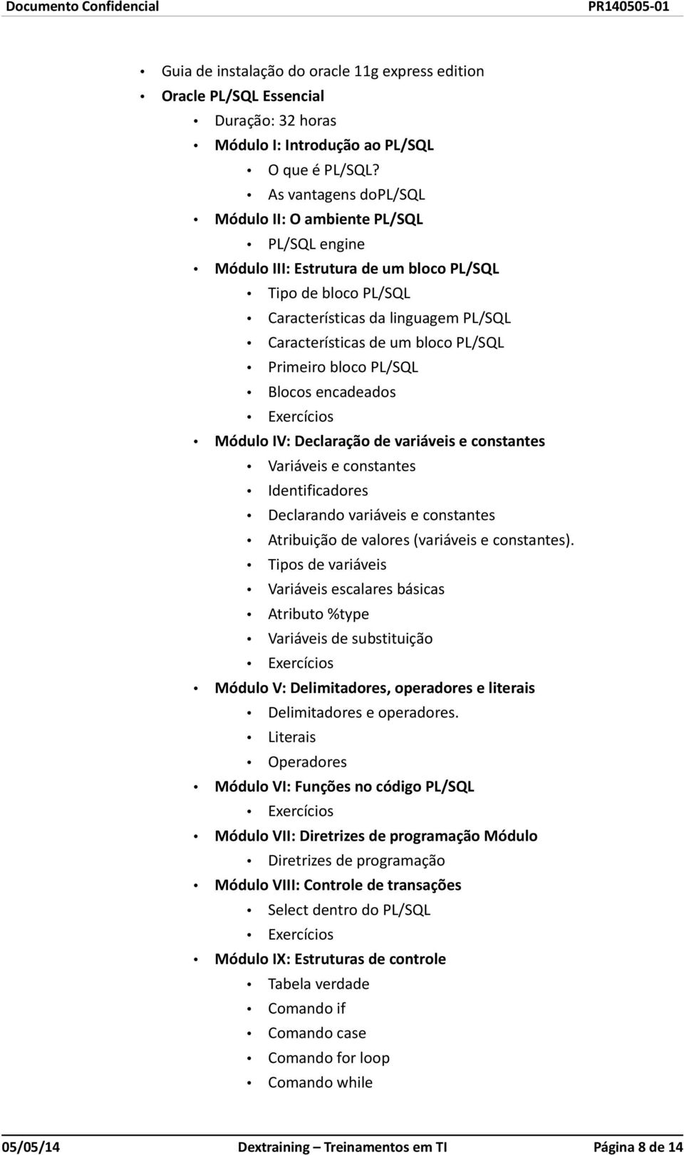 Primeiro bloco PL/SQL Blocos encadeados Módulo IV: Declaração de variáveis e constantes Variáveis e constantes Identificadores Declarando variáveis e constantes Atribuição de valores (variáveis e