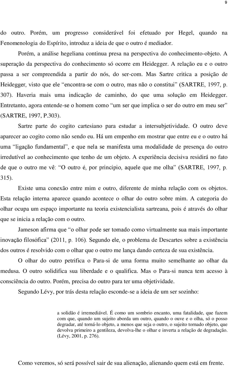 A relação eu e o outro passa a ser compreendida a partir do nós, do ser-com. Mas Sartre critica a posição de Heidegger, visto que ele encontra-se com o outro, mas não o constitui (SARTRE, 1997, p.