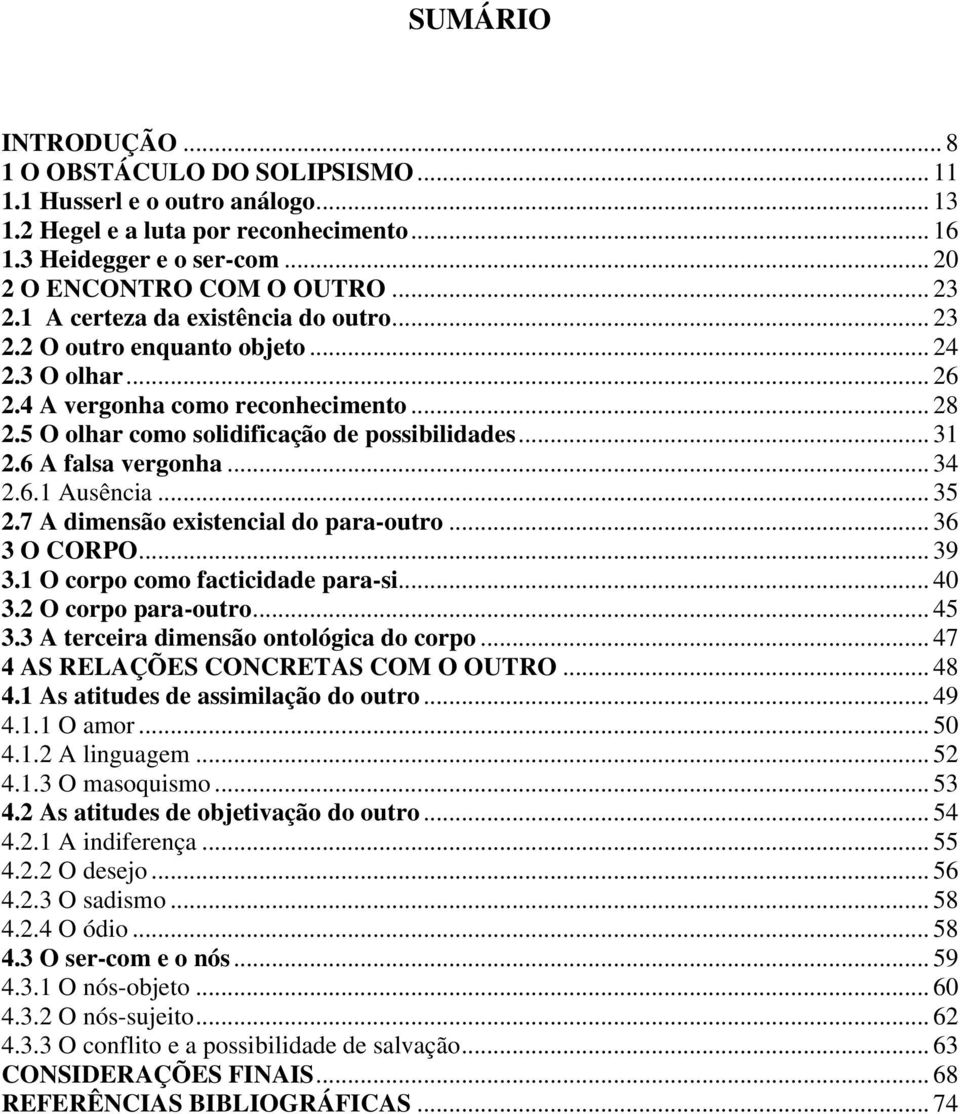 6 A falsa vergonha... 34 2.6.1 Ausência... 35 2.7 A dimensão existencial do para-outro... 36 3 O CORPO... 39 3.1 O corpo como facticidade para-si... 40 3.2 O corpo para-outro... 45 3.