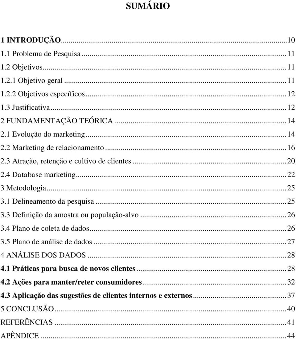 1 Delineamento da pesquisa... 25 3.3 Definição da amostra ou população-alvo... 26 3.4 Plano de coleta de dados... 26 3.5 Plano de análise de dados... 27 4 ANÁLISE DOS DADOS... 28 4.