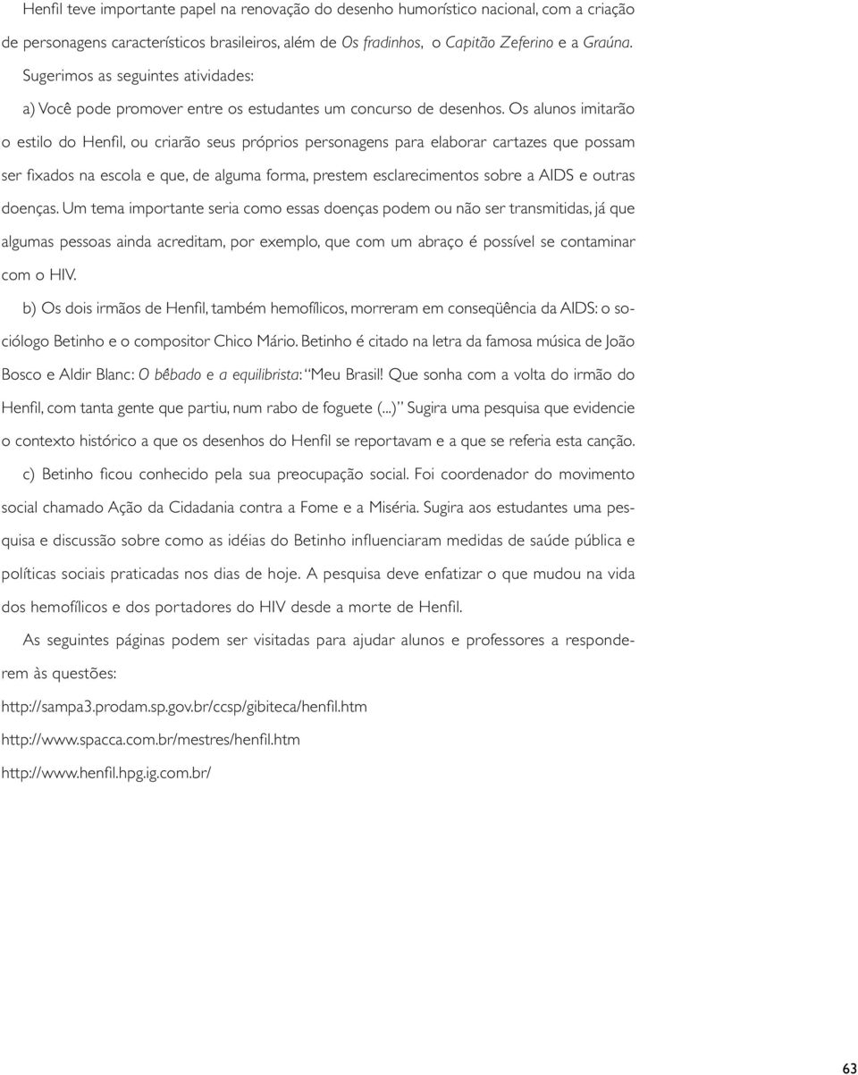 Os alunos imitarão o estilo do Henfil, ou criarão seus próprios personagens para elaborar cartazes que possam ser fixados na escola e que, de alguma forma, prestem esclarecimentos sobre a AIDS e