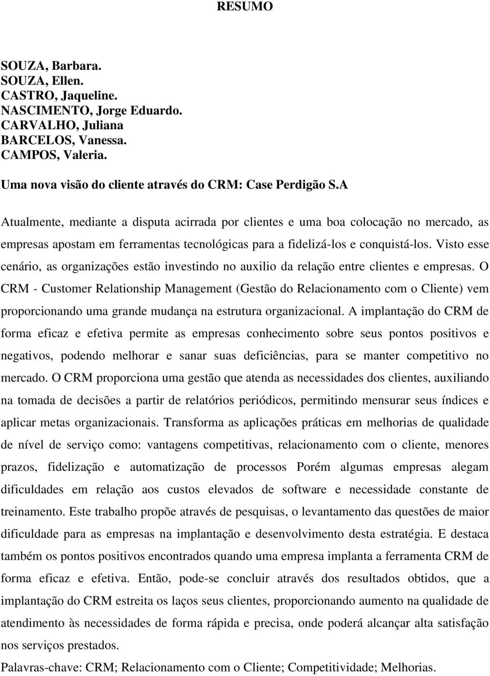 Visto esse cenário, as organizações estão investindo no auxilio da relação entre clientes e empresas.