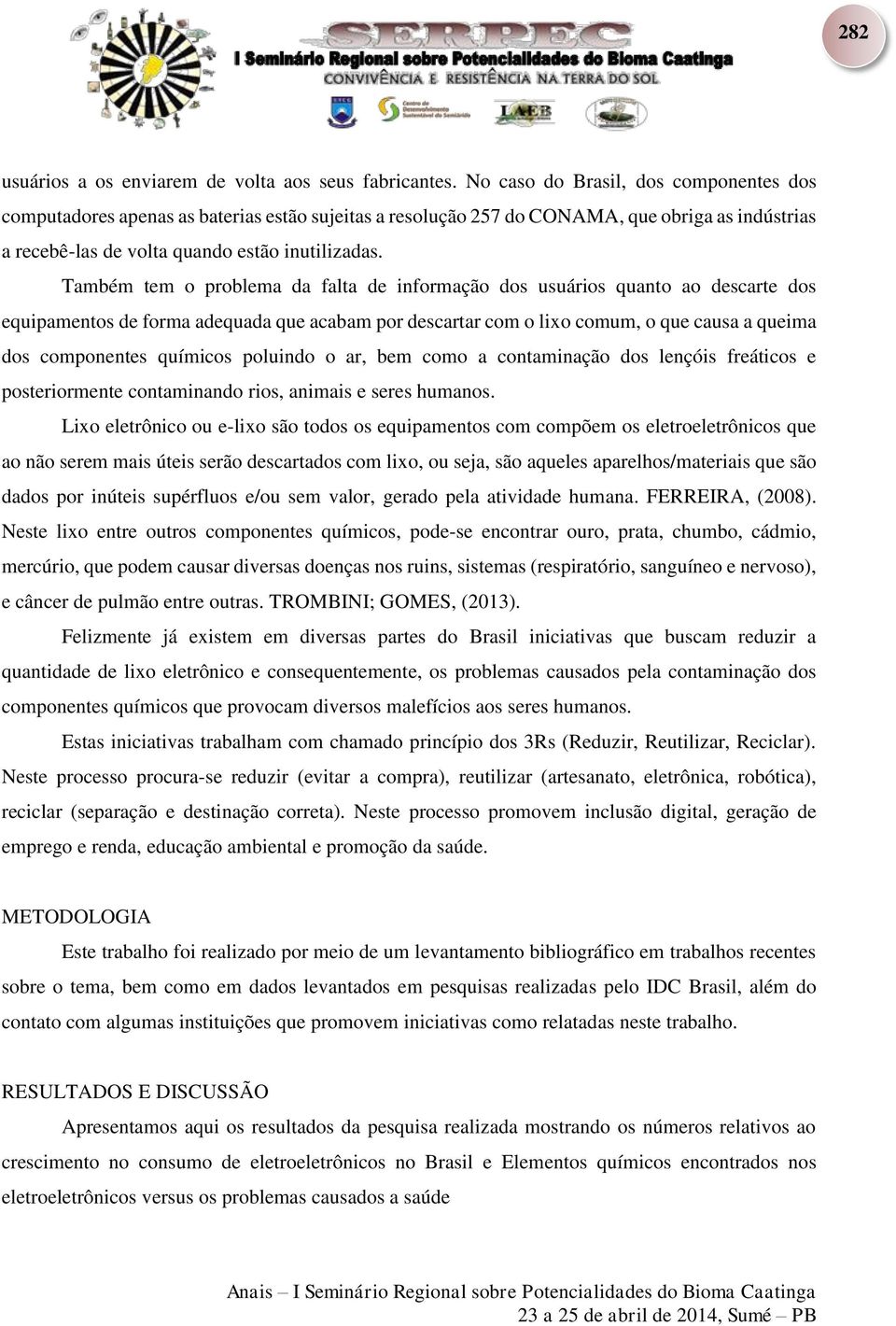 Também tem o problema da falta de informação dos usuários quanto ao descarte dos equipamentos de forma adequada que acabam por descartar com o lixo comum, o que causa a queima dos componentes