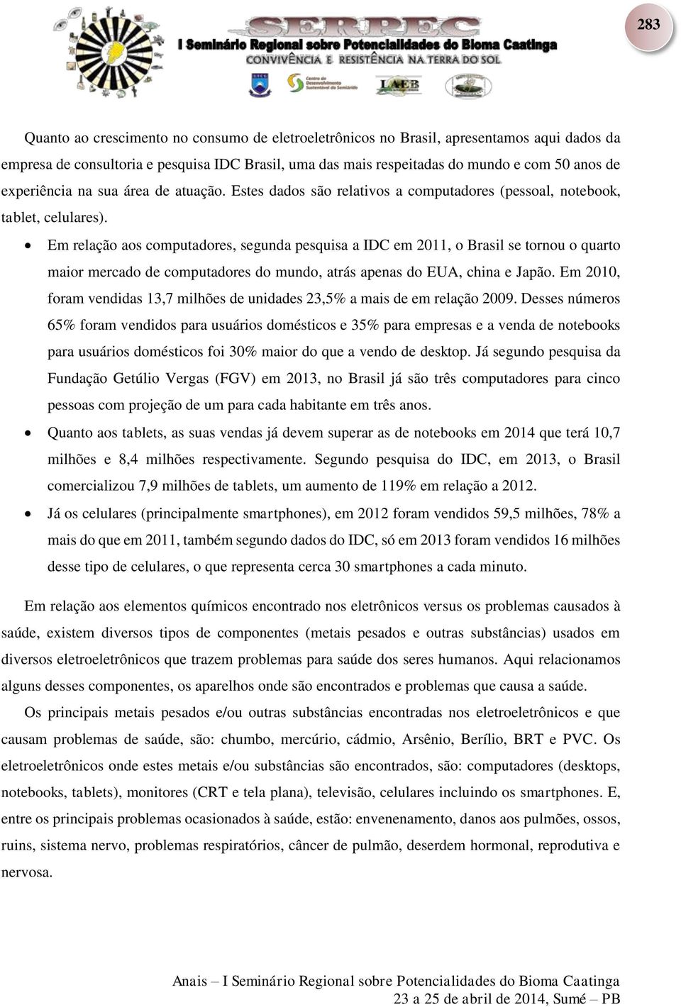 Em relação aos computadores, segunda pesquisa a IDC em 2011, o Brasil se tornou o quarto maior mercado de computadores do mundo, atrás apenas do EUA, china e Japão.