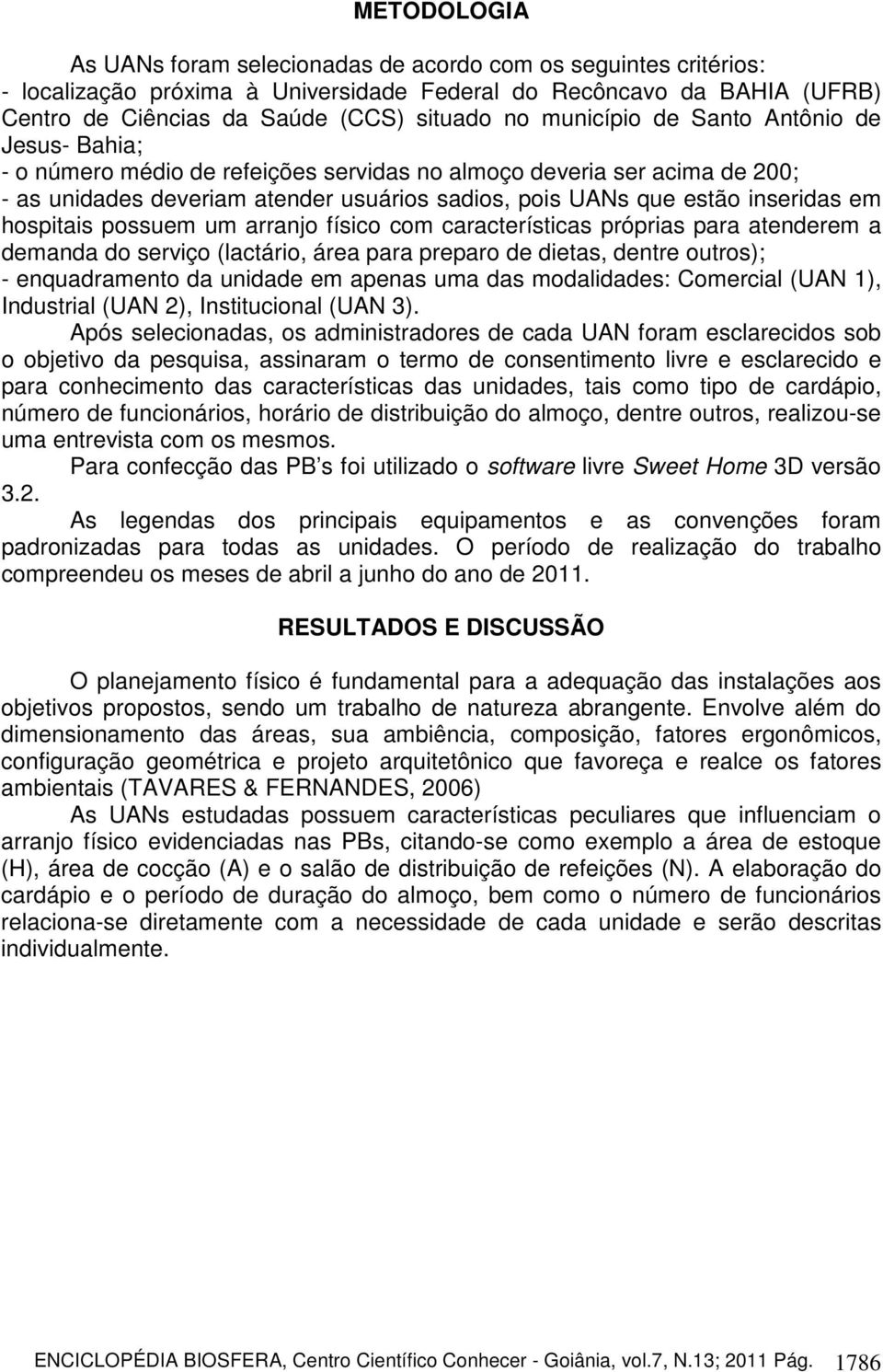 hospitais possuem um arranjo físico com características próprias para atenderem a demanda do serviço (lactário, área para preparo de dietas, dentre outros); - enquadramento da unidade em apenas uma