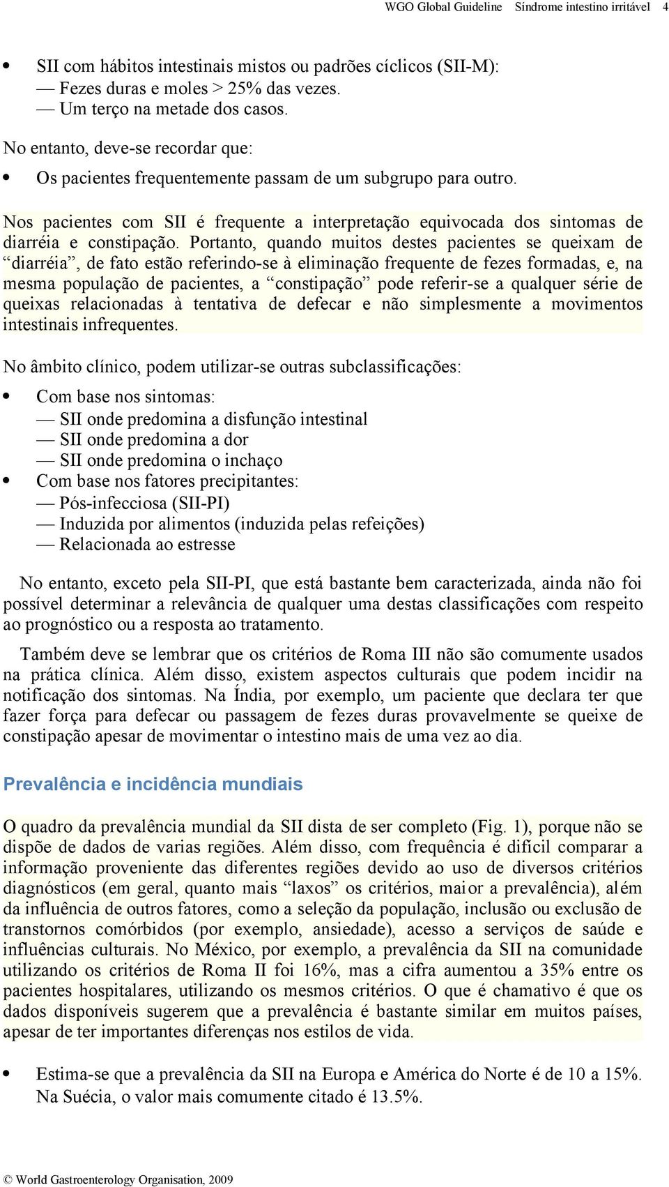 Portanto, quando muitos destes pacientes se queixam de diarréia, de fato estão referindo-se à eliminação frequente de fezes formadas, e, na mesma população de pacientes, a constipação pode referir-se