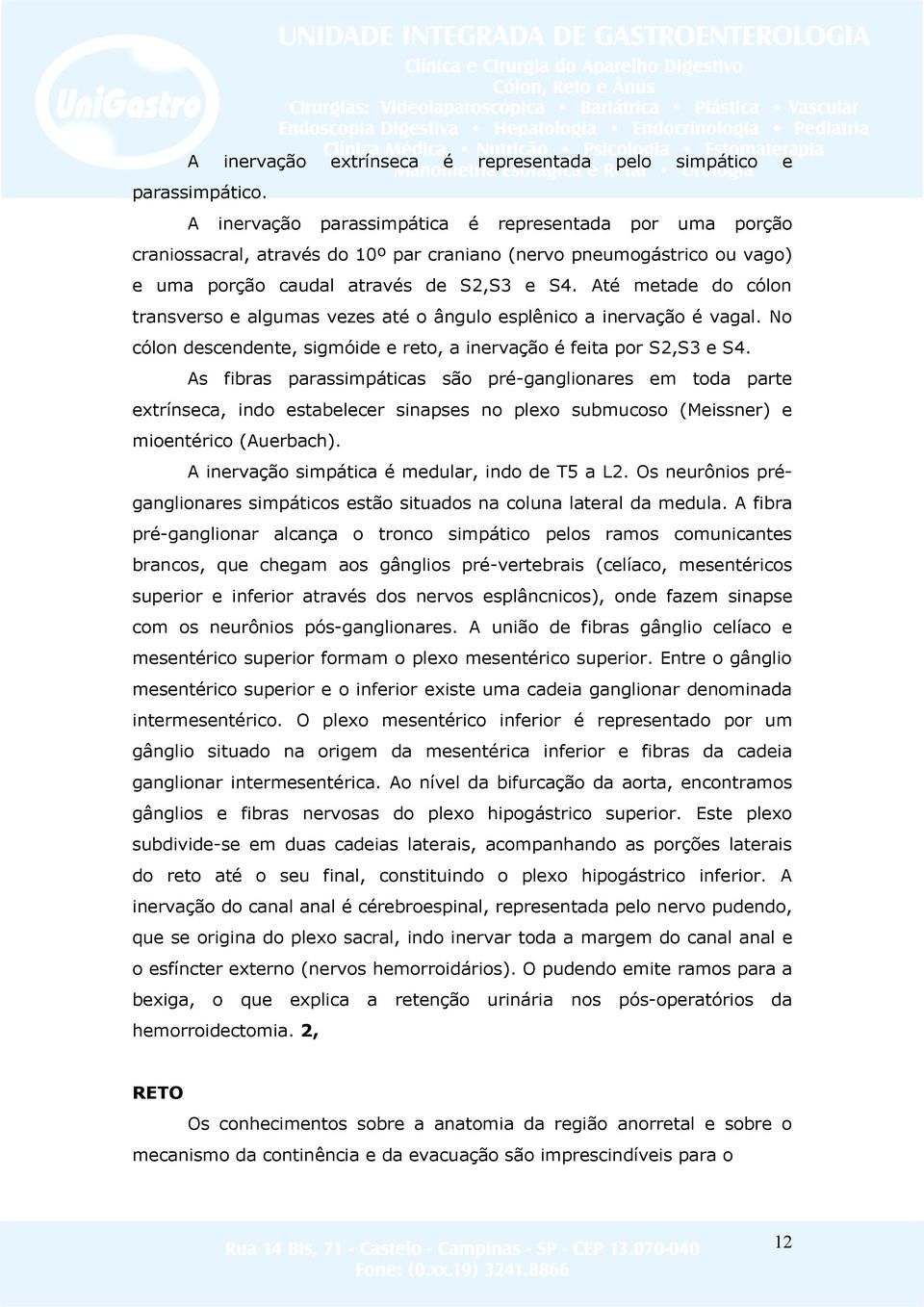 Até metade do cólon transverso e algumas vezes até o ângulo esplênico a inervação é vagal. No cólon descendente, sigmóide e reto, a inervação é feita por S2,S3 e S4.