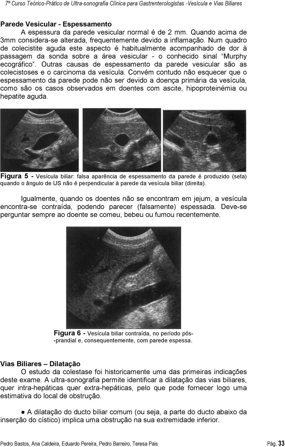 Outras causas de espessamento da parede vesicular são as colecistoses e o carcinoma da vesícula.