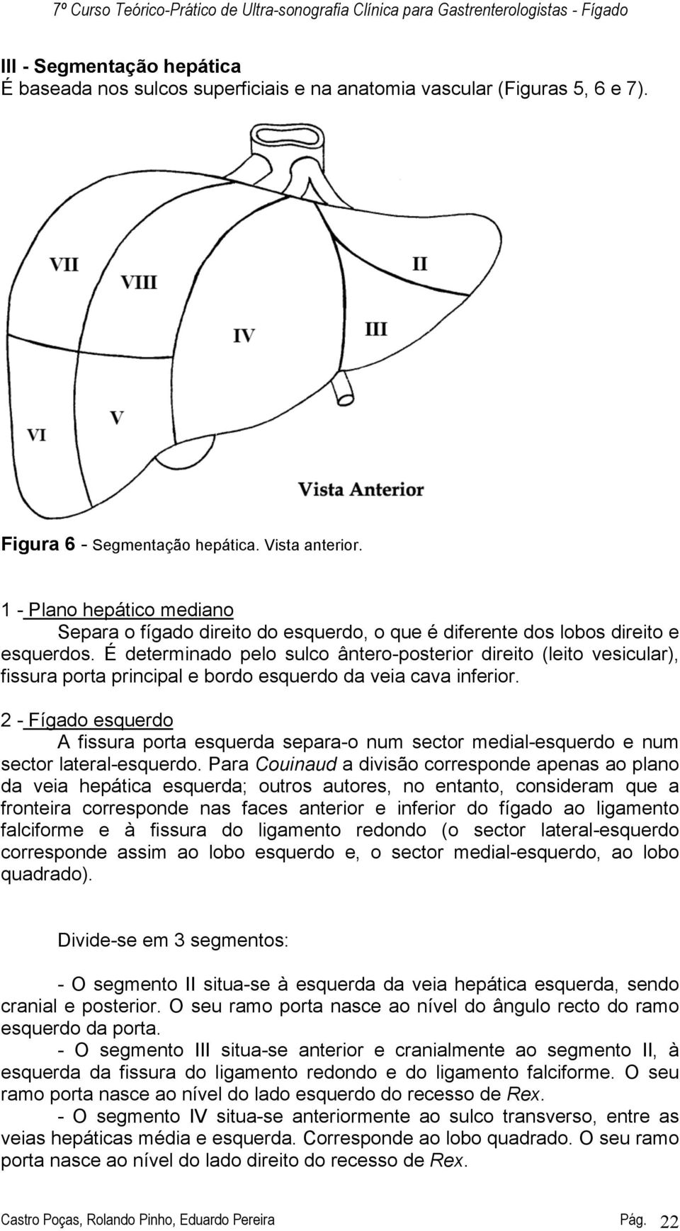 É determinado pelo sulco ântero-posterior direito (leito vesicular), fissura porta principal e bordo esquerdo da veia cava inferior.