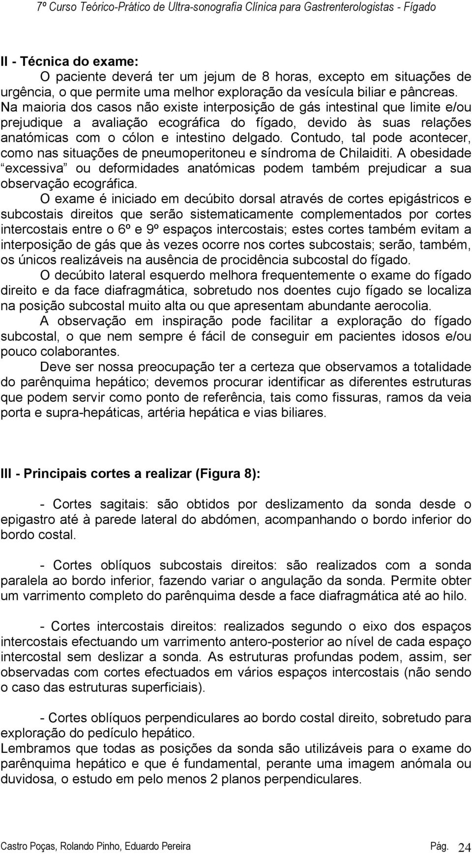 Na maioria dos casos não existe interposição de gás intestinal que limite e/ou prejudique a avaliação ecográfica do fígado, devido às suas relações anatómicas com o cólon e intestino delgado.