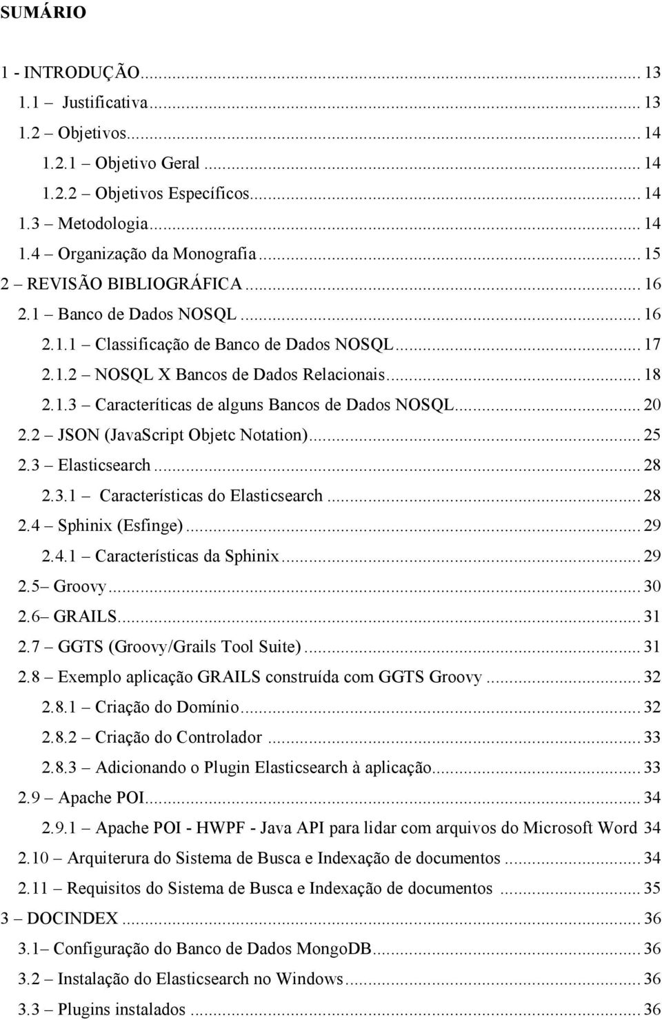 .. 20 2.2 JSON (JavaScript Objetc Notation)... 25 2.3 Elasticsearch... 28 2.3.1 Características do Elasticsearch... 28 2.4 Sphinix (Esfinge)... 29 2.4.1 Características da Sphinix... 29 2.5 Groovy.