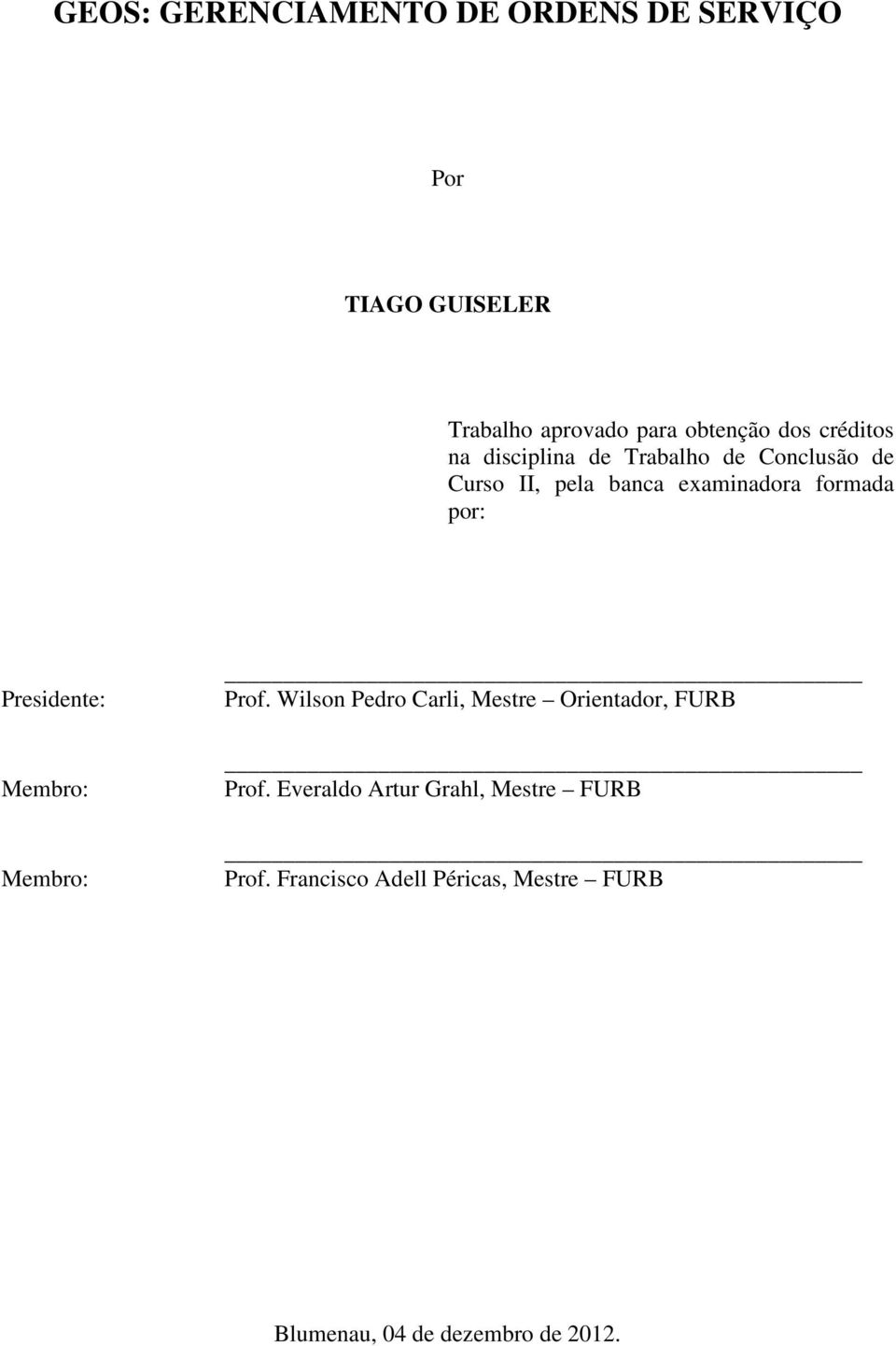 Presidente: Membro: Membro: Prof. Wilson Pedro Carli, Mestre Orientador, FURB Prof.