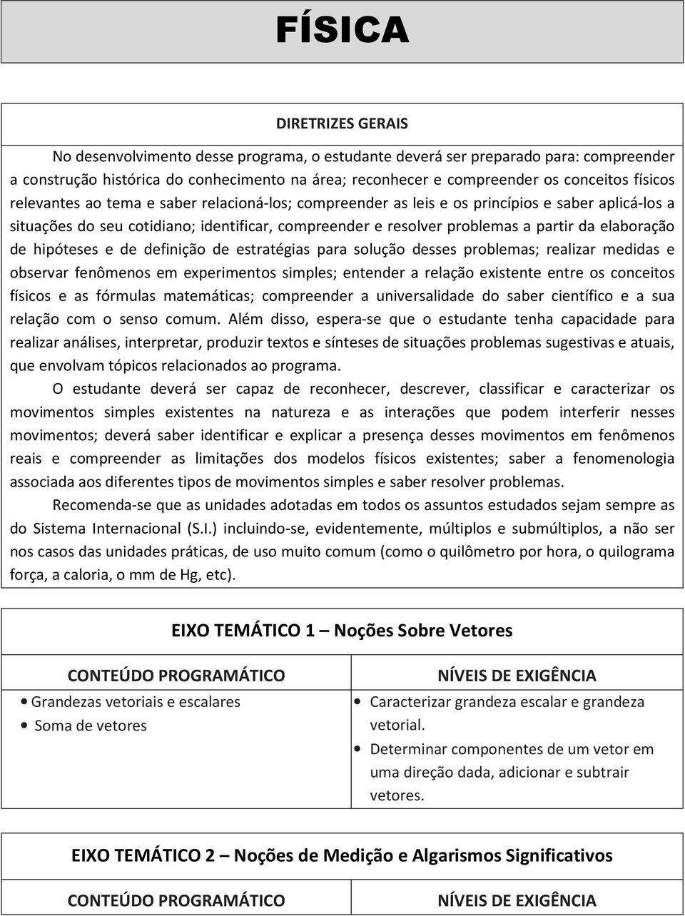 elaboração de hipóteses e de definição de estratégias para solução desses problemas; realizar medidas e observar fenômenos em experimentos simples; entender a relação existente entre os conceitos