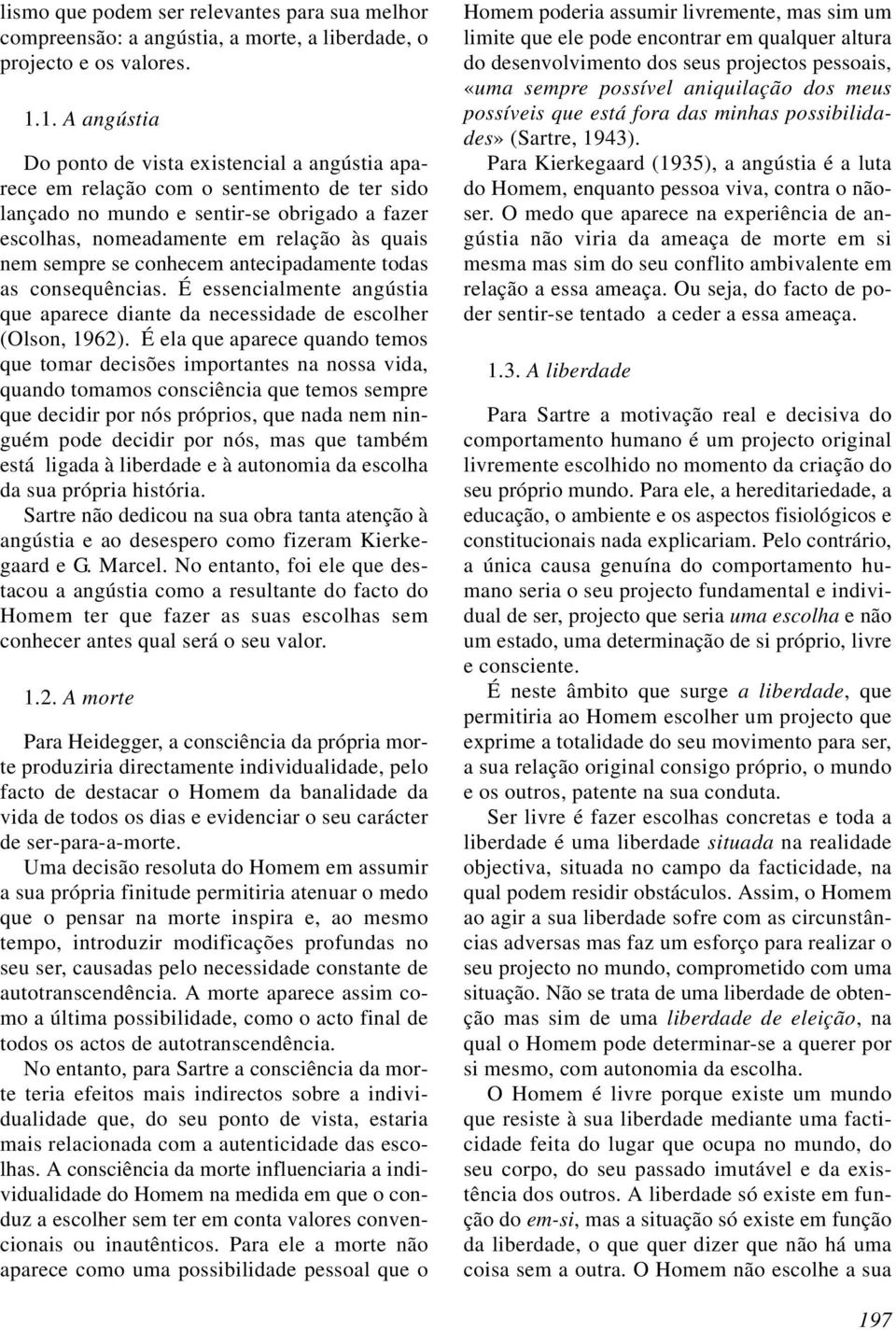 sempre se conhecem antecipadamente todas as consequências. É essencialmente angústia que aparece diante da necessidade de escolher (Olson, 1962).