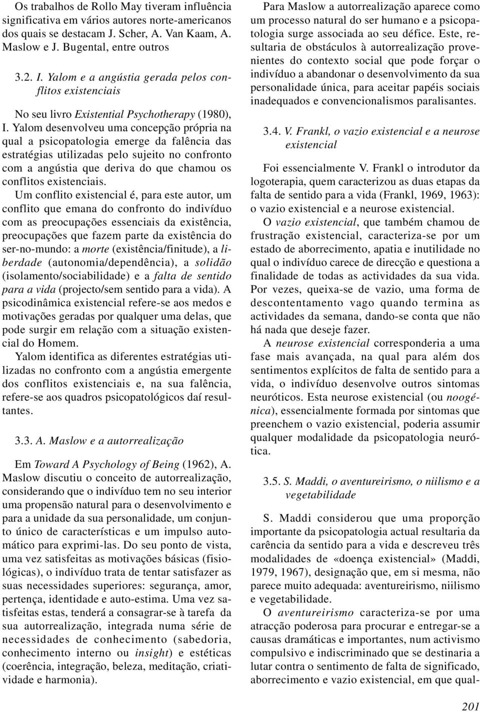 Yalom desenvolveu uma concepção própria na qual a psicopatologia emerge da falência das estratégias utilizadas pelo sujeito no confronto com a angústia que deriva do que chamou os conflitos