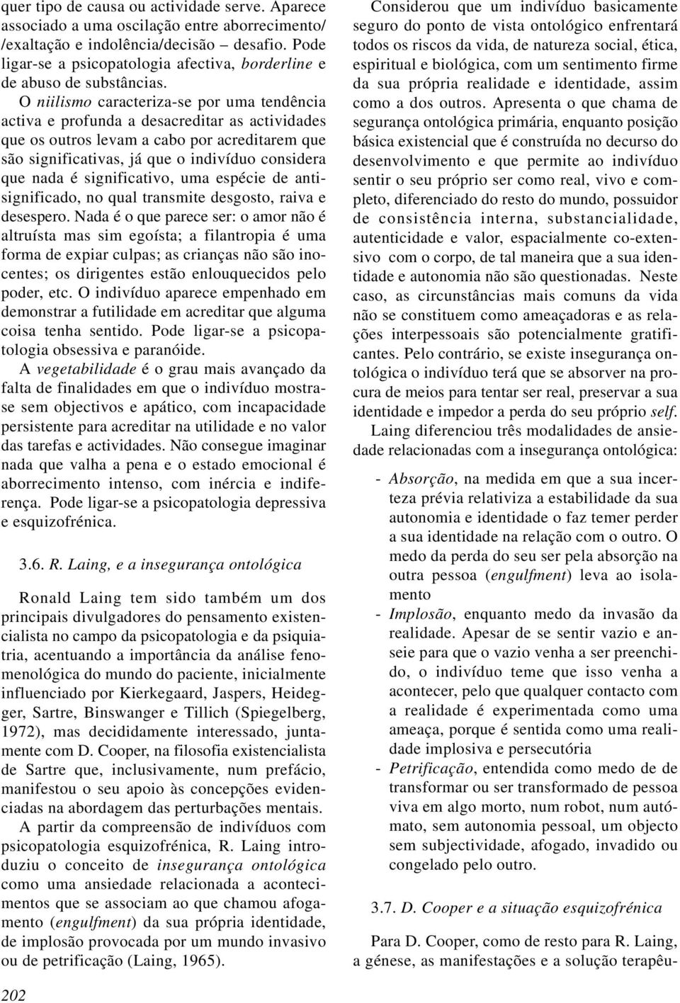 O niilismo caracteriza-se por uma tendência activa e profunda a desacreditar as actividades que os outros levam a cabo por acreditarem que são significativas, já que o indivíduo considera que nada é