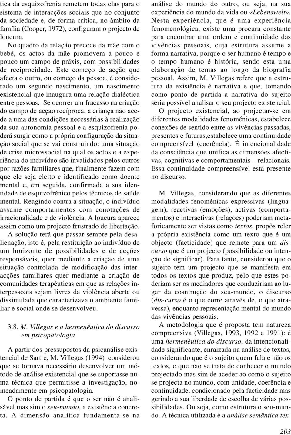 Este começo de acção que afecta o outro, ou começo da pessoa, é considerado um segundo nascimento, um nascimento existencial que inaugura uma relação dialéctica entre pessoas.