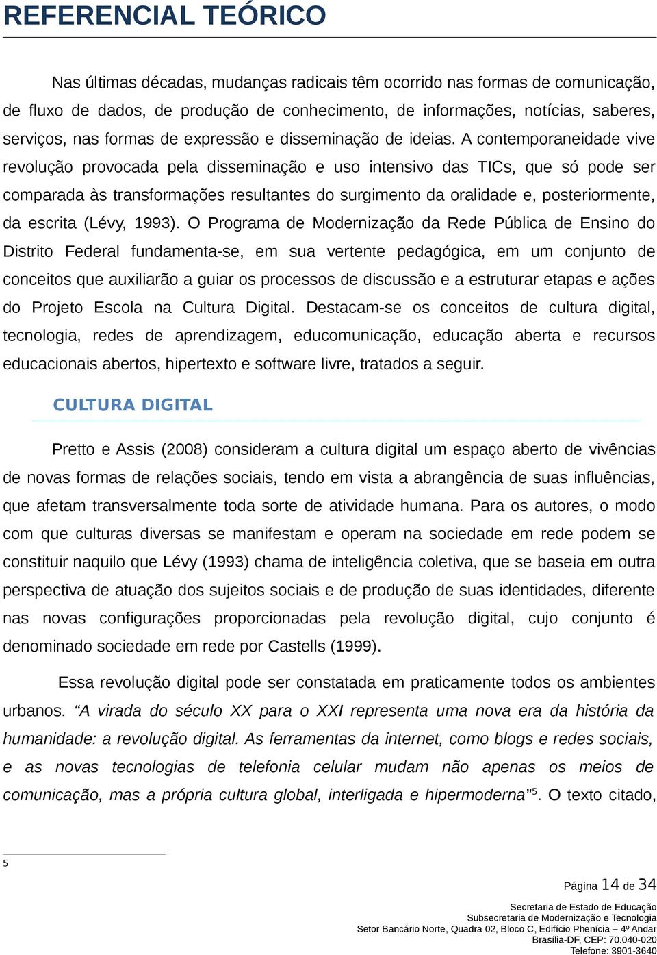 A contemporaneidade vive revolução provocada pela disseminação e uso intensivo das TICs, que só pode ser comparada às transformações resultantes do surgimento da oralidade e, posteriormente, da