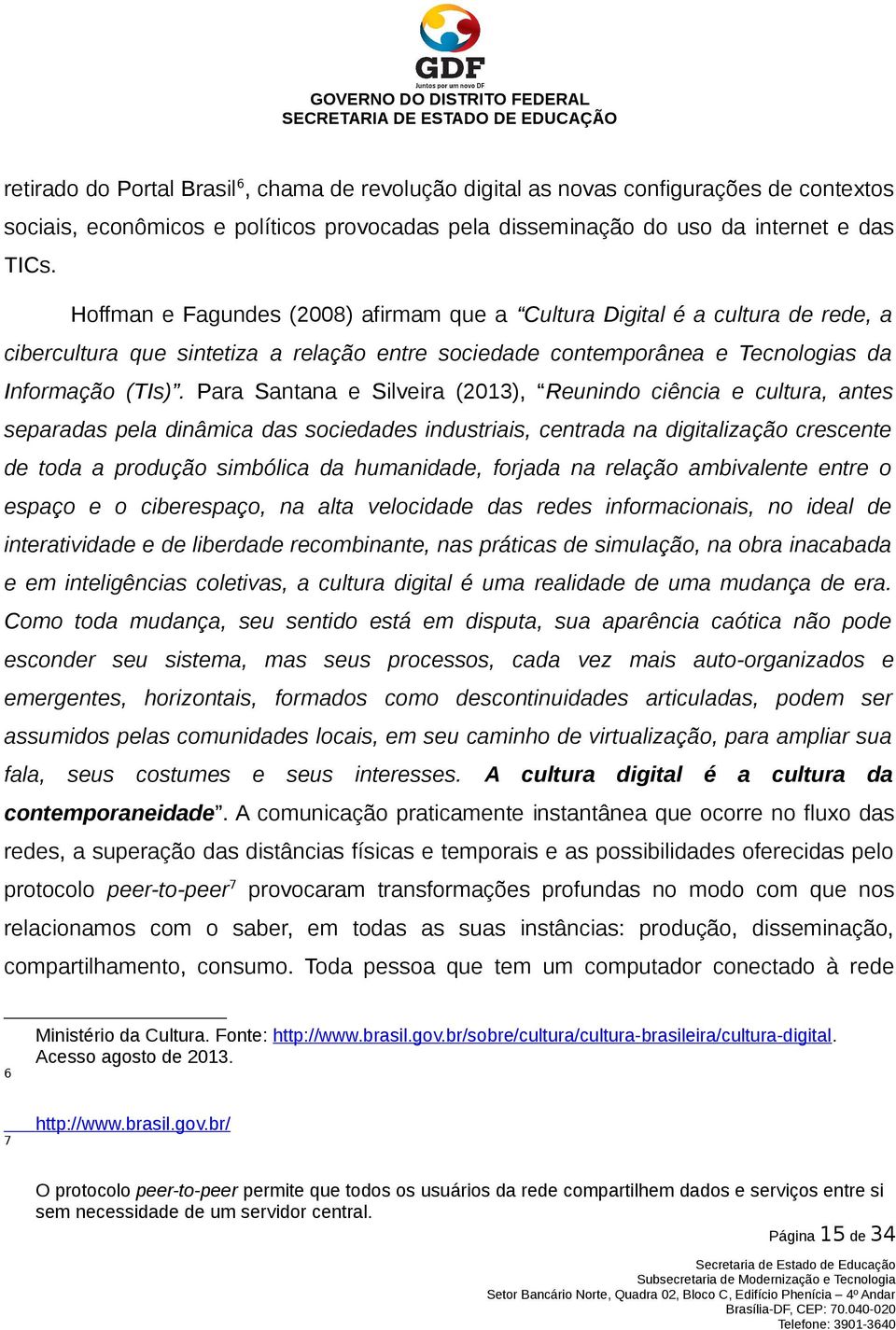 Hoffman e Fagundes (2008) afirmam que a Cultura Digital é a cultura de rede, a cibercultura que sintetiza a relação entre sociedade contemporânea e Tecnologias da Informação (TIs).