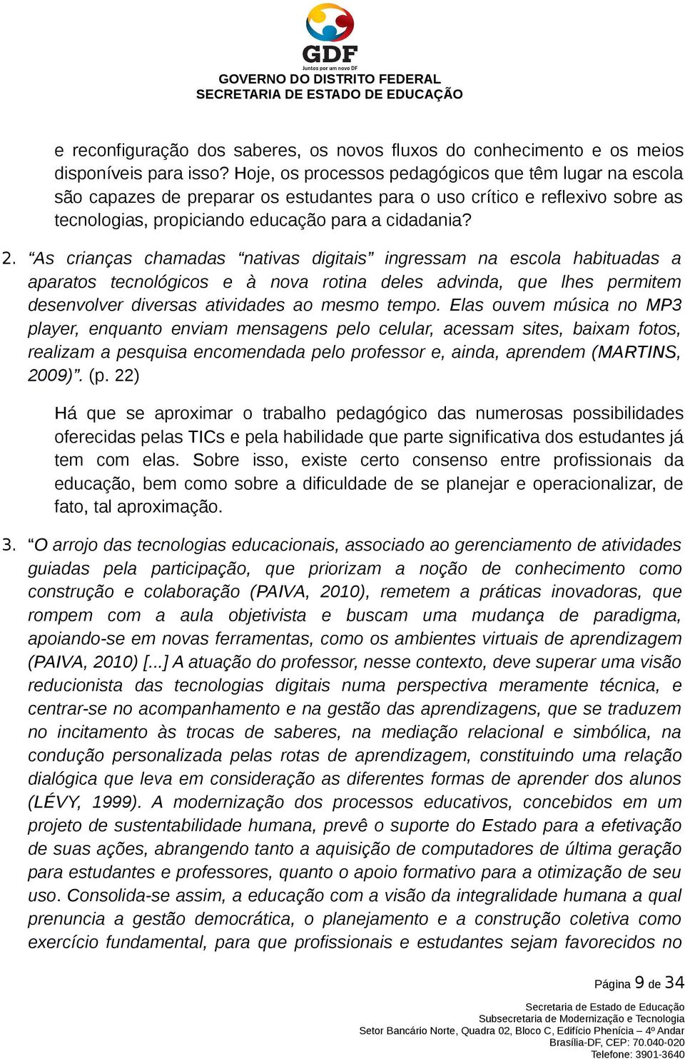 As crianças chamadas nativas digitais ingressam na escola habituadas a aparatos tecnológicos e à nova rotina deles advinda, que lhes permitem desenvolver diversas atividades ao mesmo tempo.