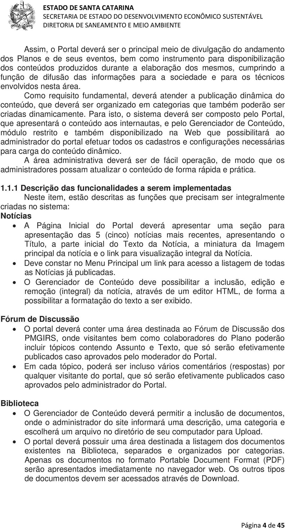 Como requisito fundamental, deverá atender a publicação dinâmica do conteúdo, que deverá ser organizado em categorias que também poderão ser criadas dinamicamente.