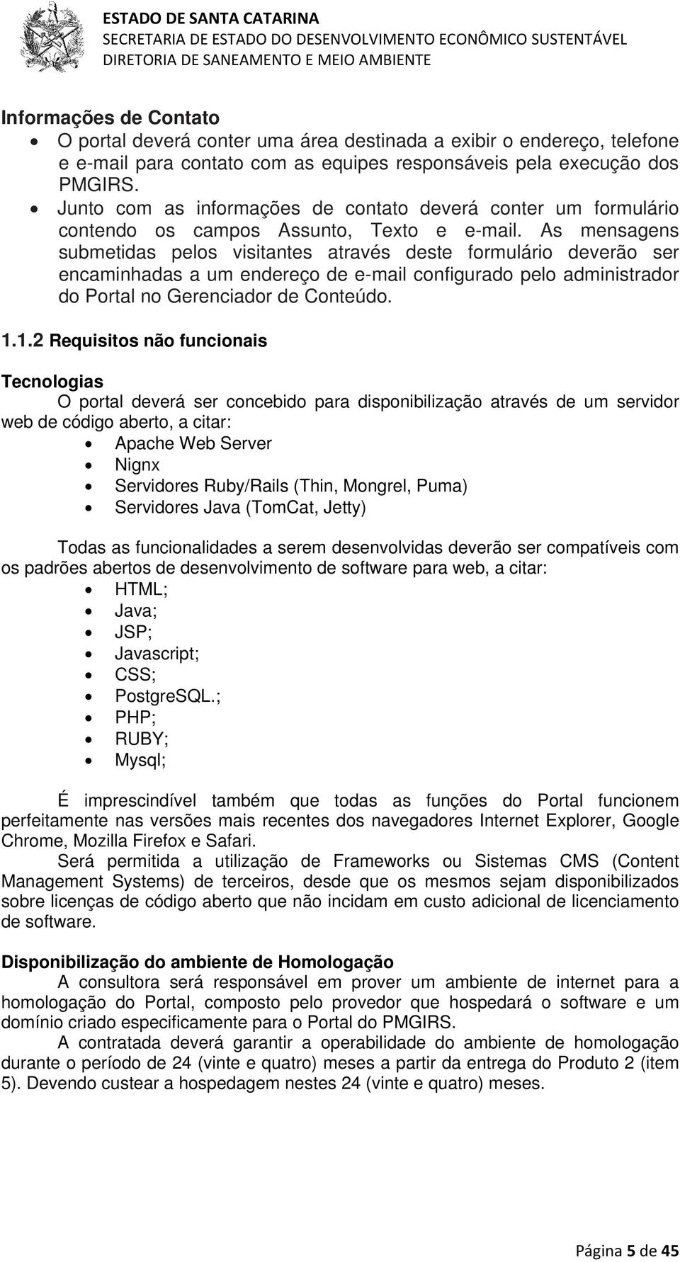 As mensagens submetidas pelos visitantes através deste formulário deverão ser encaminhadas a um endereço de e-mail configurado pelo administrador do Portal no Gerenciador de Conteúdo. 1.