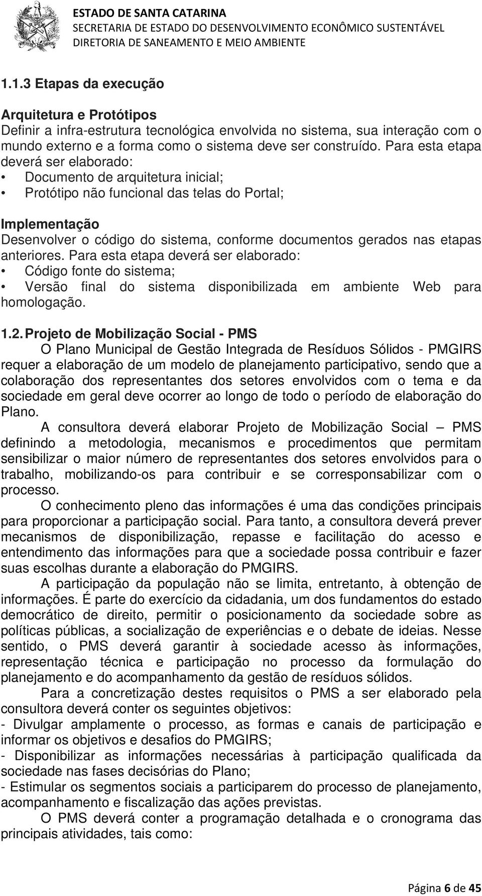 etapas anteriores. Para esta etapa deverá ser elaborado: Código fonte do sistema; Versão final do sistema disponibilizada em ambiente Web para homologação. 1.2.