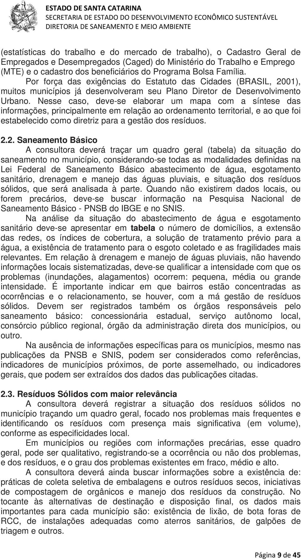 Nesse caso, deve-se elaborar um mapa com a síntese das informações, principalmente em relação ao ordenamento territorial, e ao que foi estabelecido como diretriz para a gestão dos resíduos. 2.